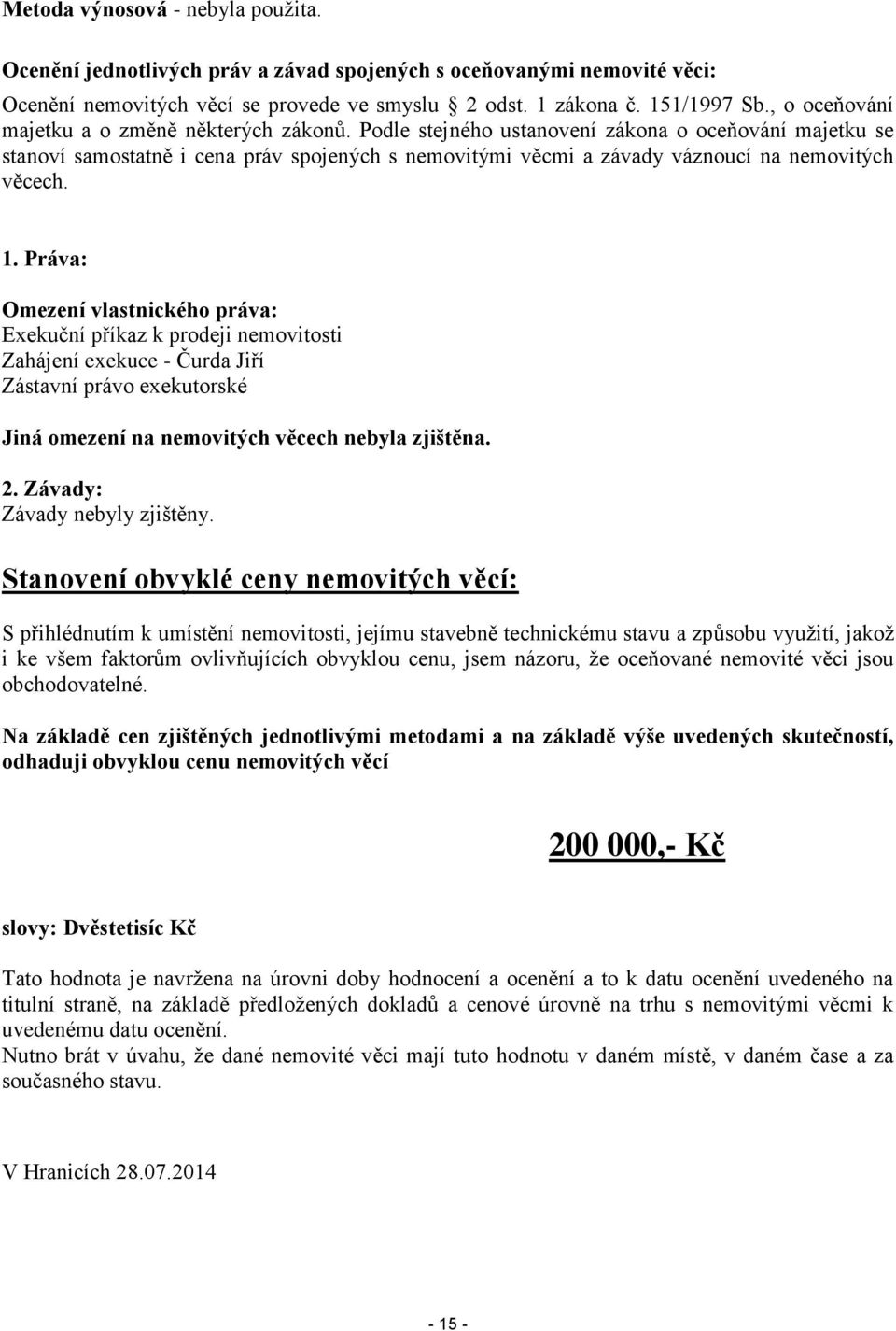 Podle stejného ustanovení zákona o oceňování majetku se stanoví samostatně i cena práv spojených s nemovitými věcmi a závady váznoucí na nemovitých věcech. 1.