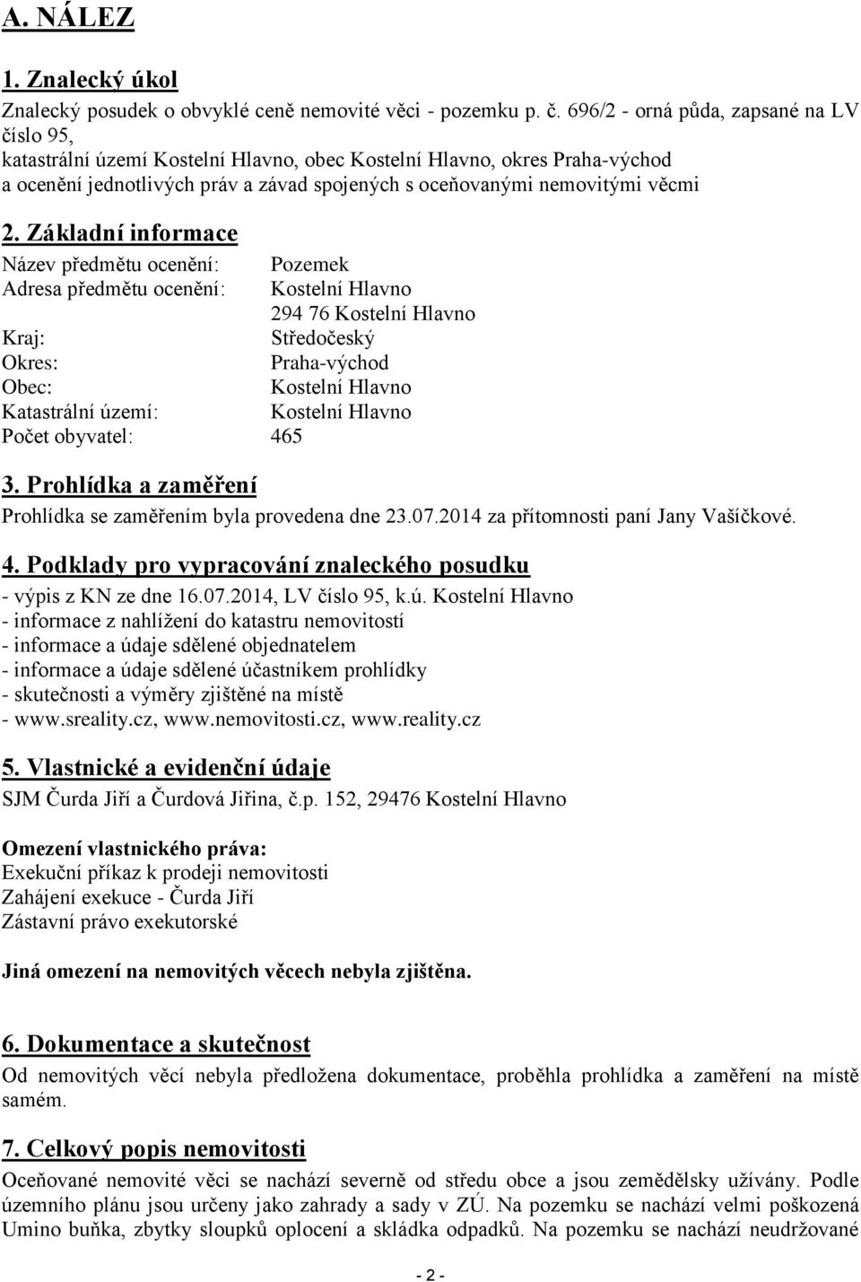 Základní informace Název předmětu ocenění: Pozemek Adresa předmětu ocenění: Kostelní Hlavno 294 76 Kostelní Hlavno Kraj: Středočeský Okres: Praha-východ Obec: Kostelní Hlavno Katastrální území: