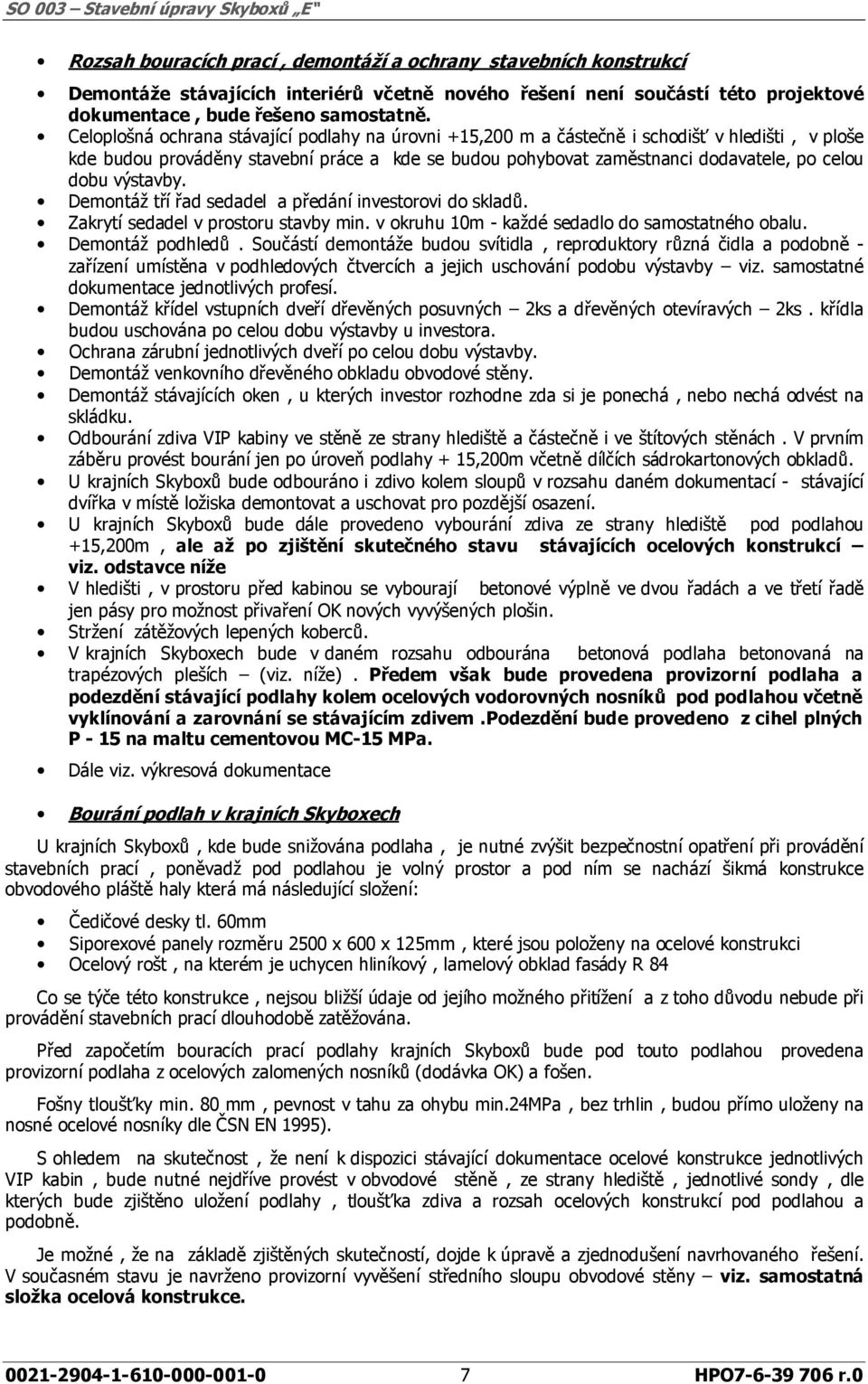 výstavby. Demontáž tří řad sedadel a předání investorovi do skladů. Zakrytí sedadel v prostoru stavby min. v okruhu 10m - každé sedadlo do samostatného obalu. Demontáž podhledů.