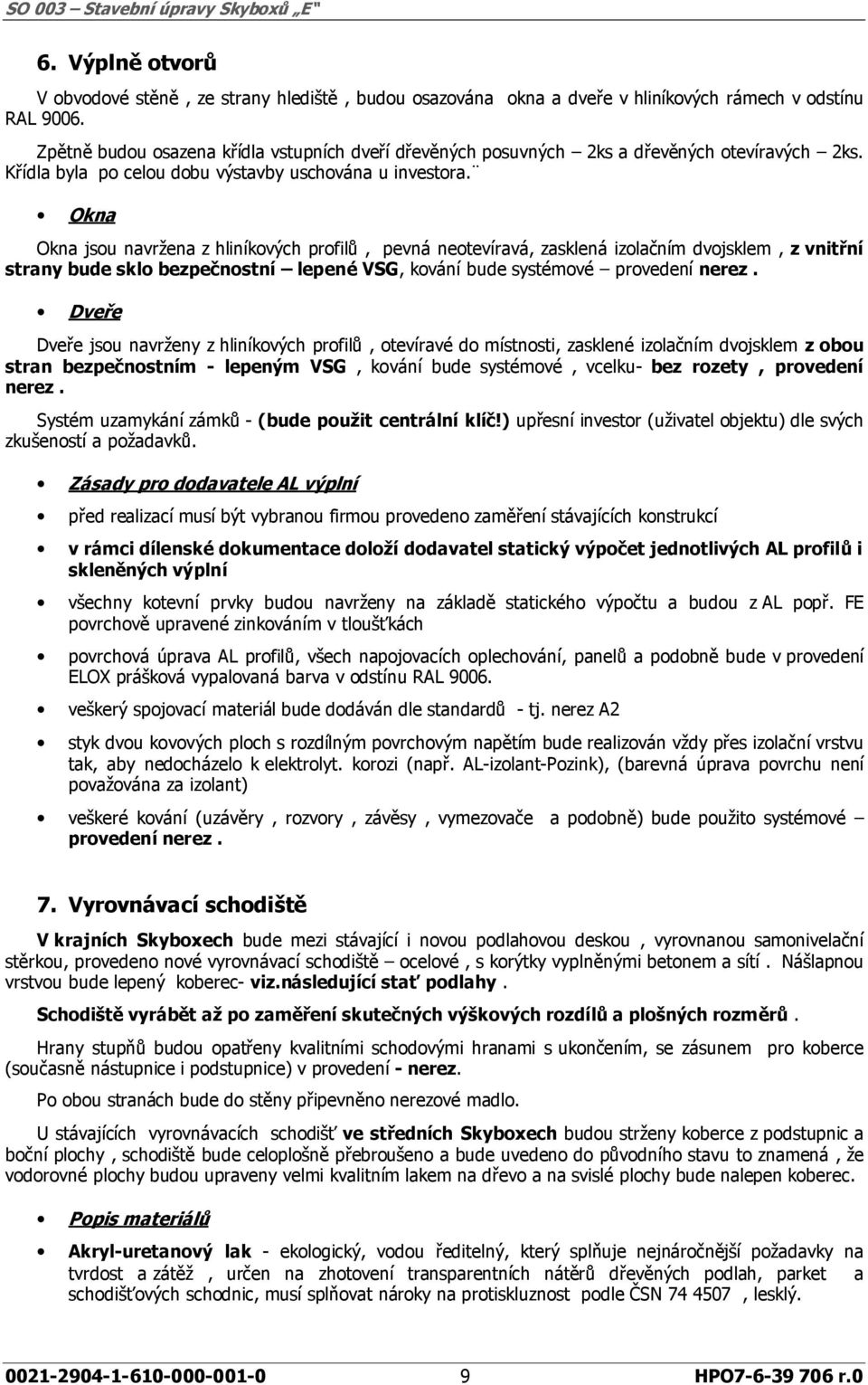 Okna Okna jsou navržena z hliníkových profilů, pevná neotevíravá, zasklená izolačním dvojsklem, z vnitřní strany bude sklo bezpečnostní lepené VSG, kování bude systémové provedení nerez.