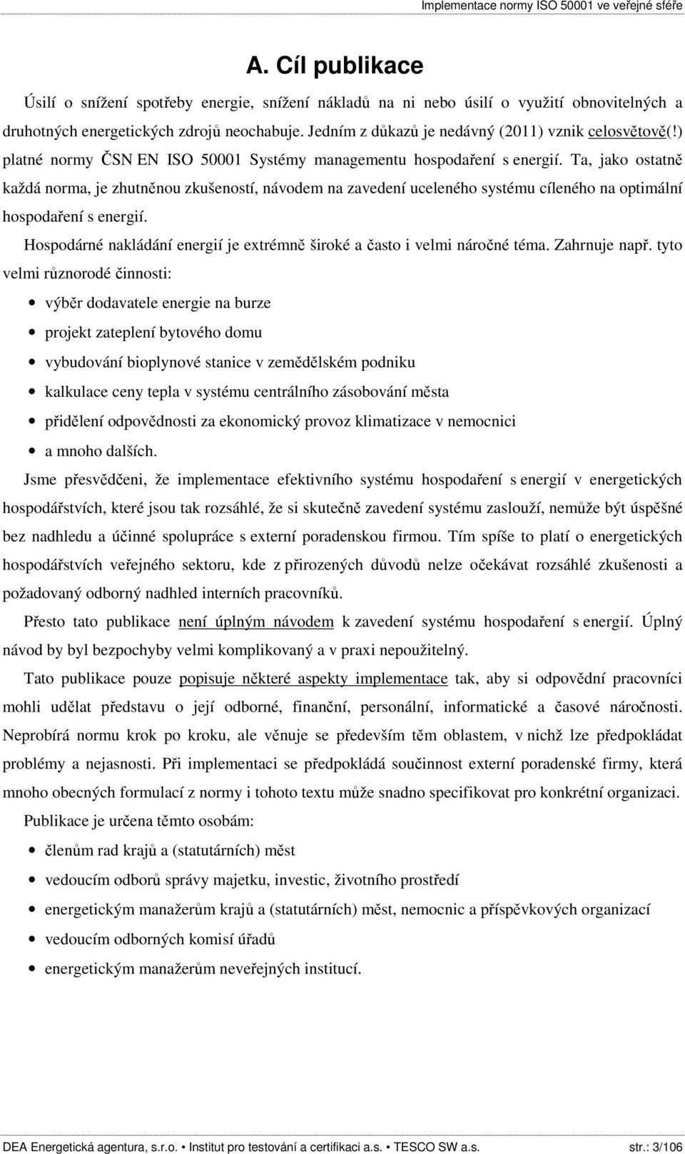 Ta, jako ostatně každá norma, je zhutněnou zkušeností, návodem na zavedení uceleného systému cíleného na optimální hospodaření s energií.