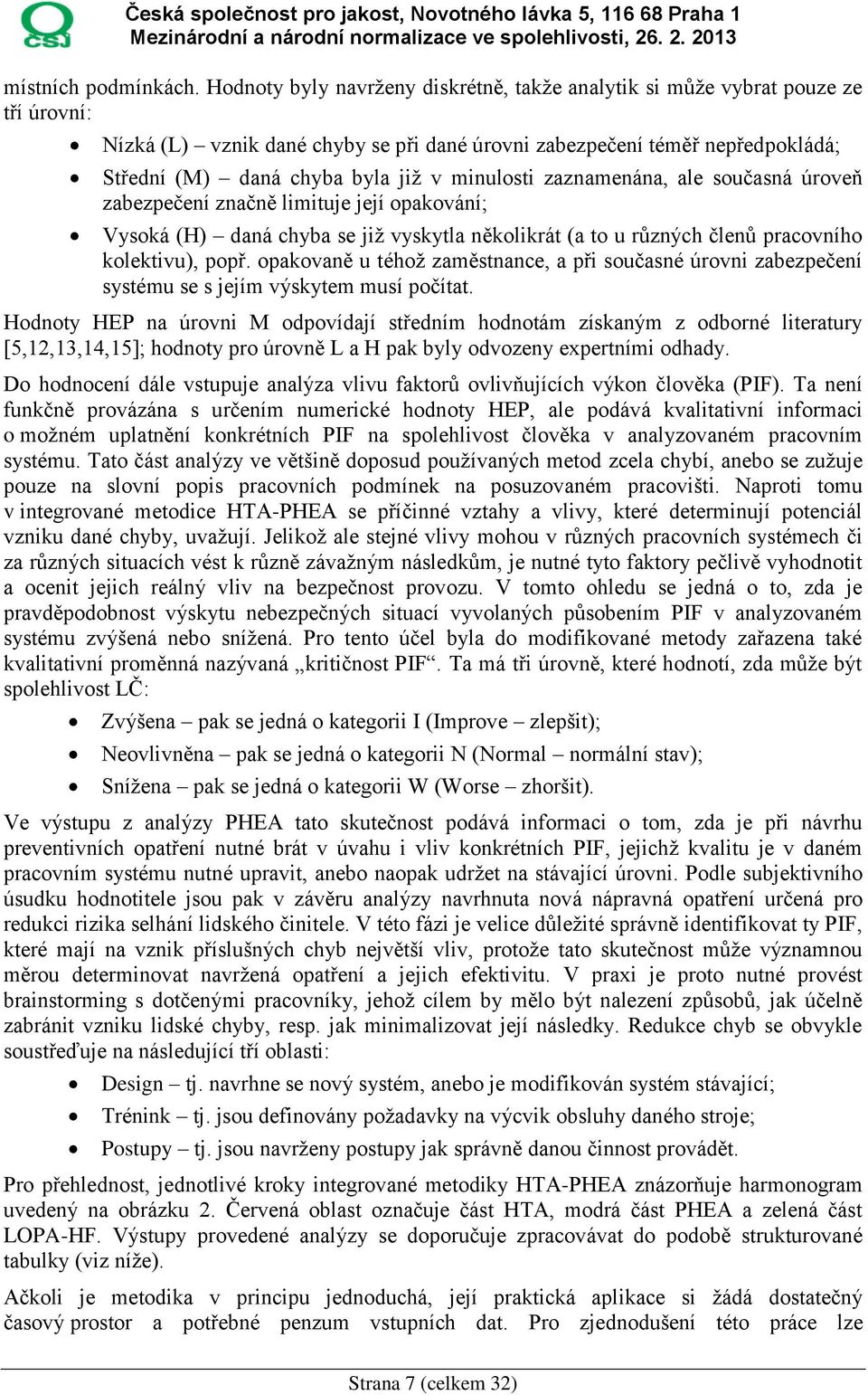 minulosti zaznamenána, ale současná úroveň zabezpečení značně limituje její opakování; Vysoká (H) daná chyba se již vyskytla několikrát (a to u různých členů pracovního kolektivu), popř.