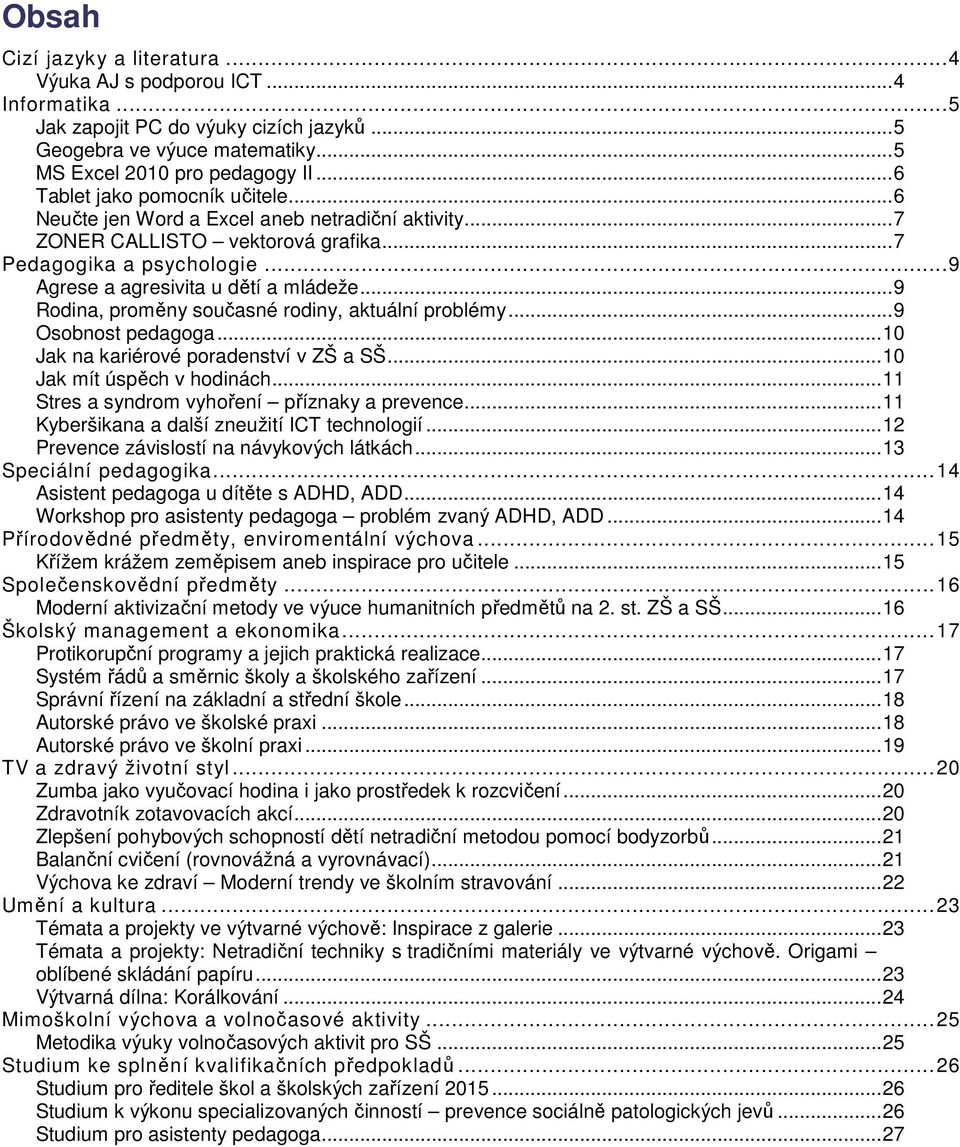 .. 9 Rodina, proměny současné rodiny, aktuální problémy... 9 Osobnost pedagoga... 10 Jak na kariérové poradenství v ZŠ a SŠ... 10 Jak mít úspěch v hodinách.