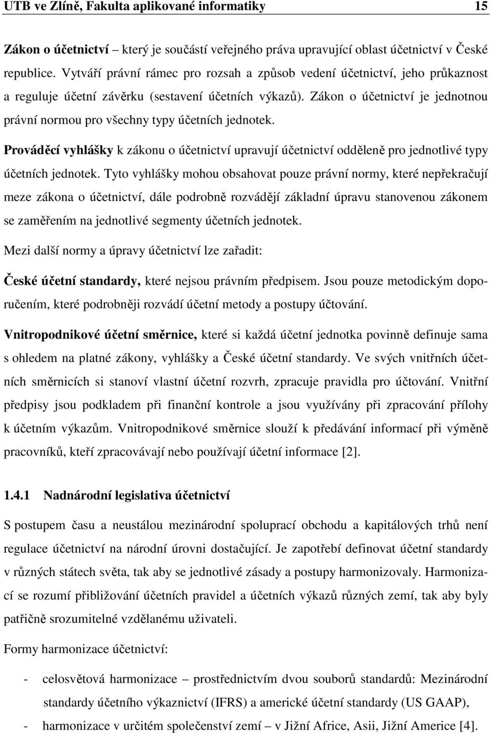 Zákon o účetnictví je jednotnou právní normou pro všechny typy účetních jednotek. Prováděcí vyhlášky k zákonu o účetnictví upravují účetnictví odděleně pro jednotlivé typy účetních jednotek.