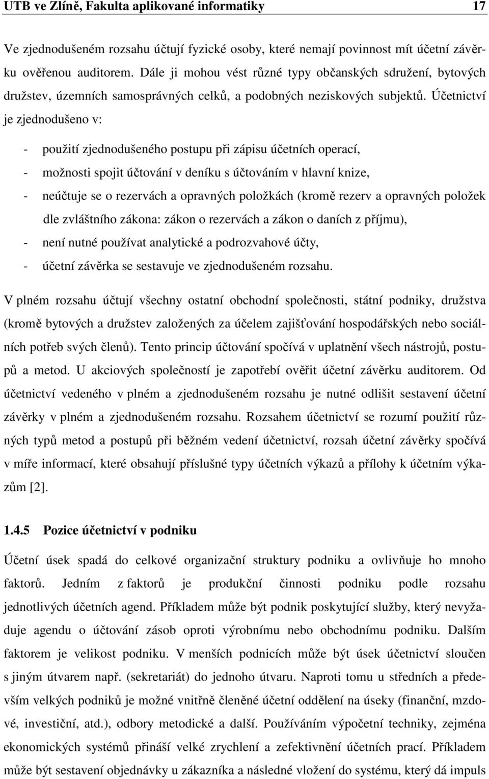 Účetnictví je zjednodušeno v: - použití zjednodušeného postupu při zápisu účetních operací, - možnosti spojit účtování v deníku s účtováním v hlavní knize, - neúčtuje se o rezervách a opravných