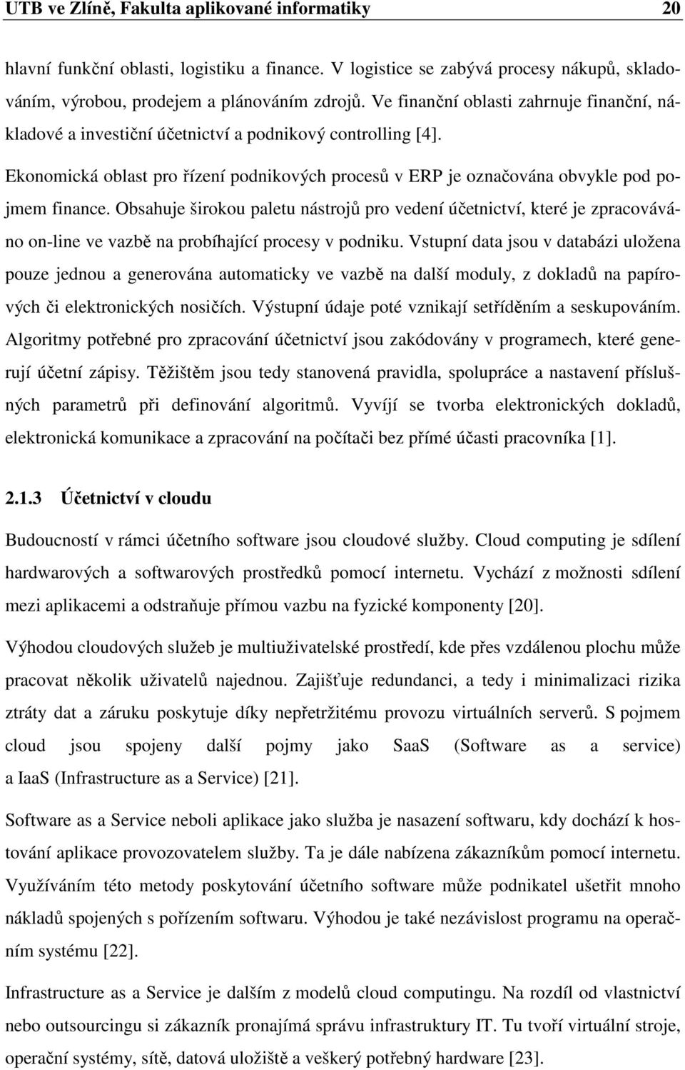 Obsahuje širokou paletu nástrojů pro vedení účetnictví, které je zpracováváno on-line ve vazbě na probíhající procesy v podniku.