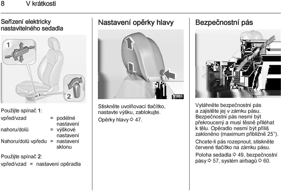 Opěrky hlavy 3 47. Vytáhněte bezpečnostní pás a zajistěte jej v zámku pásu. Bezpečnostní pás nesmí být překroucený a musí těsně přiléhat k tělu.