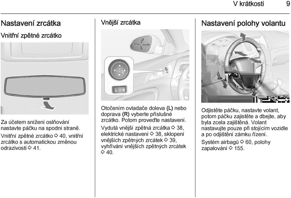 Potom proveďte nastavení. Vydutá vnější zpětná zrcátka 3 38, elektrické nastavení 3 38, sklopení vnějších zpětných zrcátek 3 39, vyhřívání vnějších zpětných zrcátek 3 40.