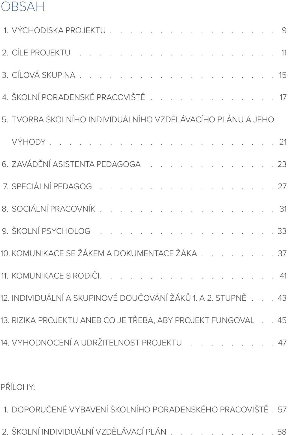 ŠKOLNÍ PSYCHOLOG.................. 33 10. KOMUNIKACE SE ŽÁKEM A DOKUMENTACE ŽÁKA........ 37 11. KOMUNIKACE S RODIČI................. 41 12. INDIVIDUÁLNÍ A SKUPINOVÉ DOUČOVÁNÍ ŽÁKŮ 1. A 2.