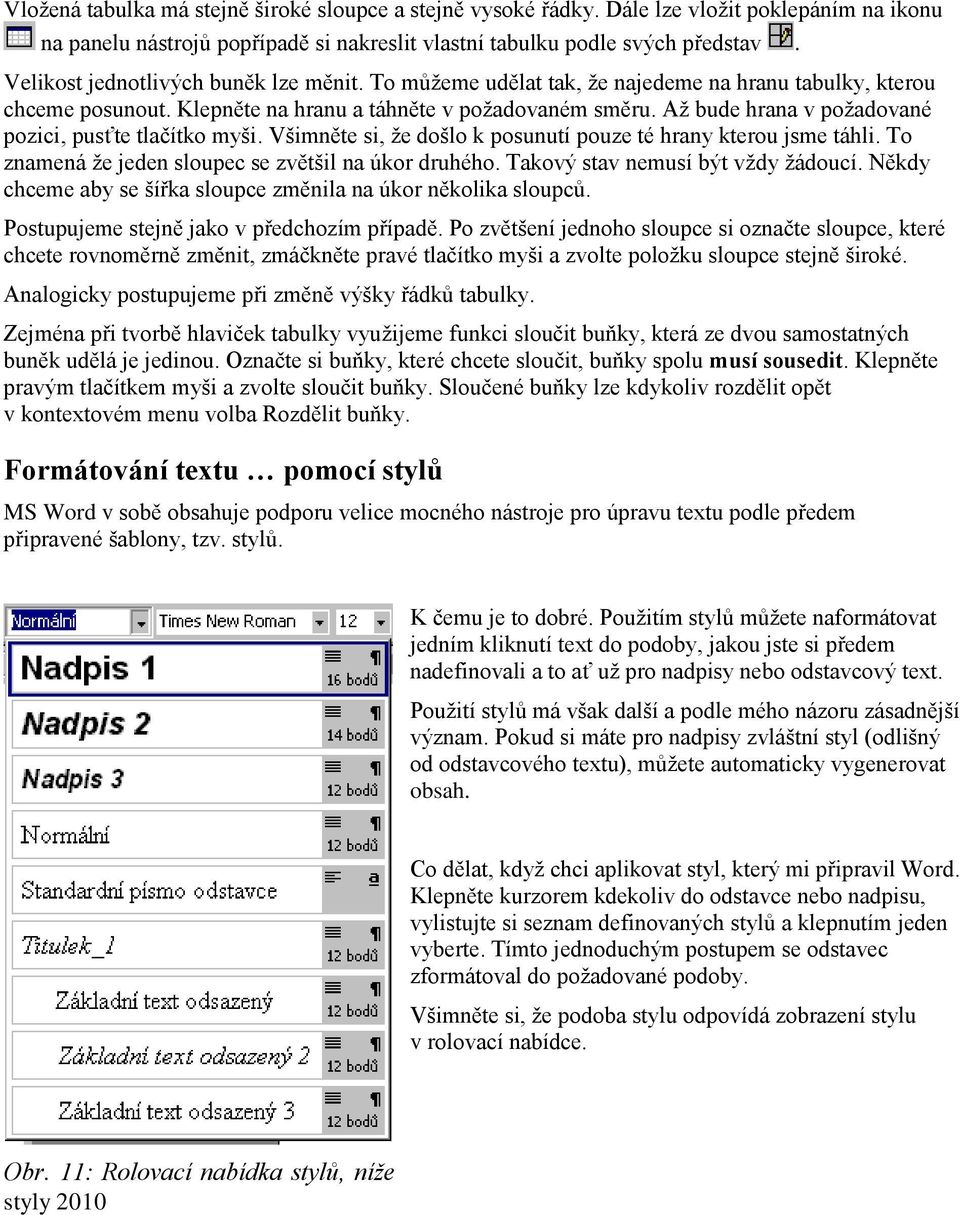 Až bude hrana v požadované pozici, pusťte tlačítko myši. Všimněte si, že došlo k posunutí pouze té hrany kterou jsme táhli. To znamená že jeden sloupec se zvětšil na úkor druhého.