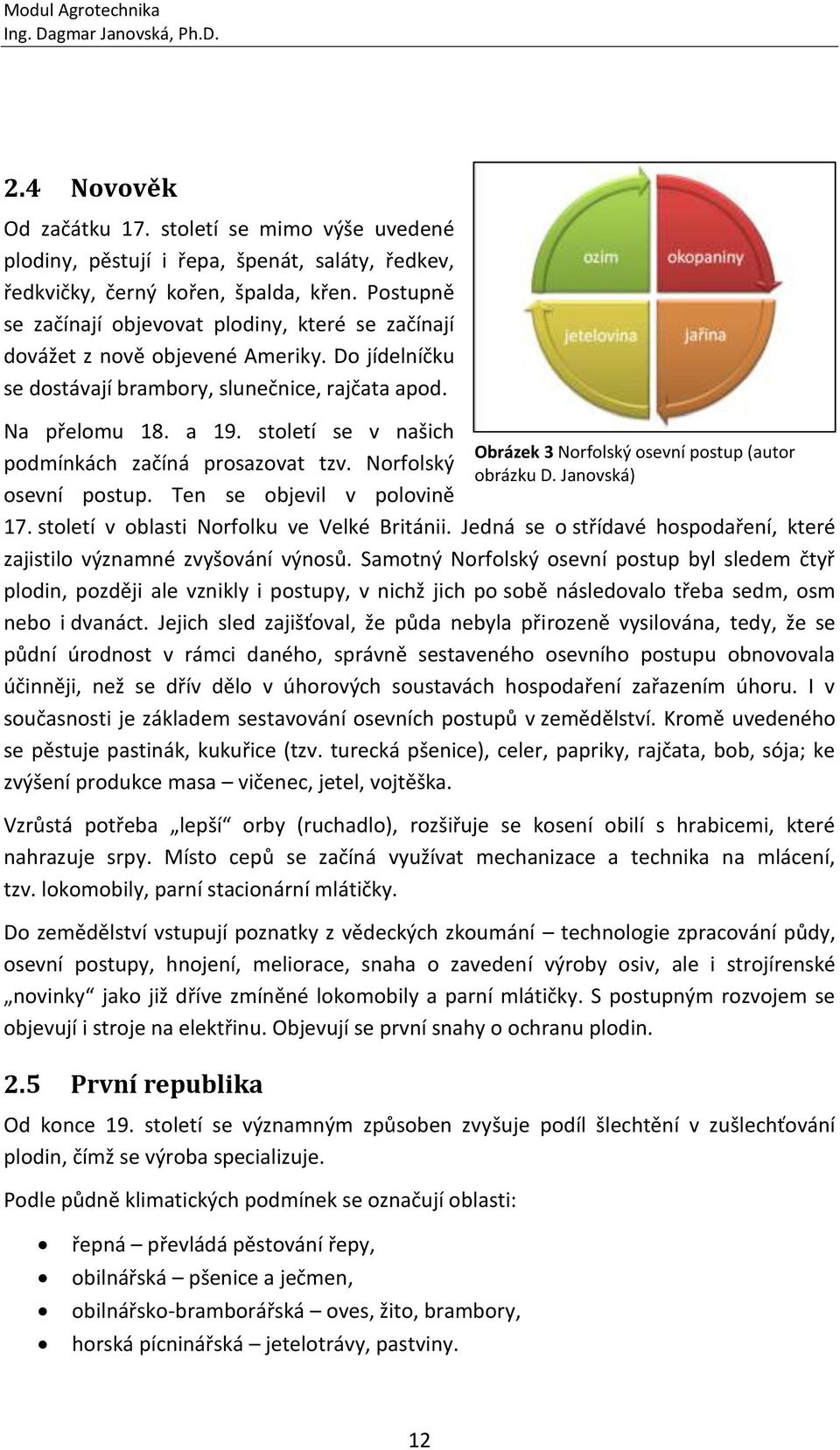 století se v našich podmínkách začíná prosazovat tzv. Norfolský osevní postup. Ten se objevil v polovině 17. století v oblasti Norfolku ve Velké Británii.