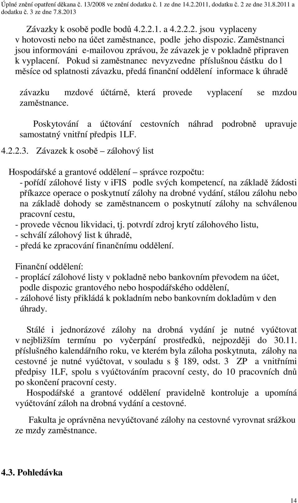 Pokud si zaměstnanec nevyzvedne příslušnou částku do l měsíce od splatnosti závazku, předá finanční oddělení informace k úhradě závazku mzdové účtárně, která provede vyplacení se mzdou zaměstnance.