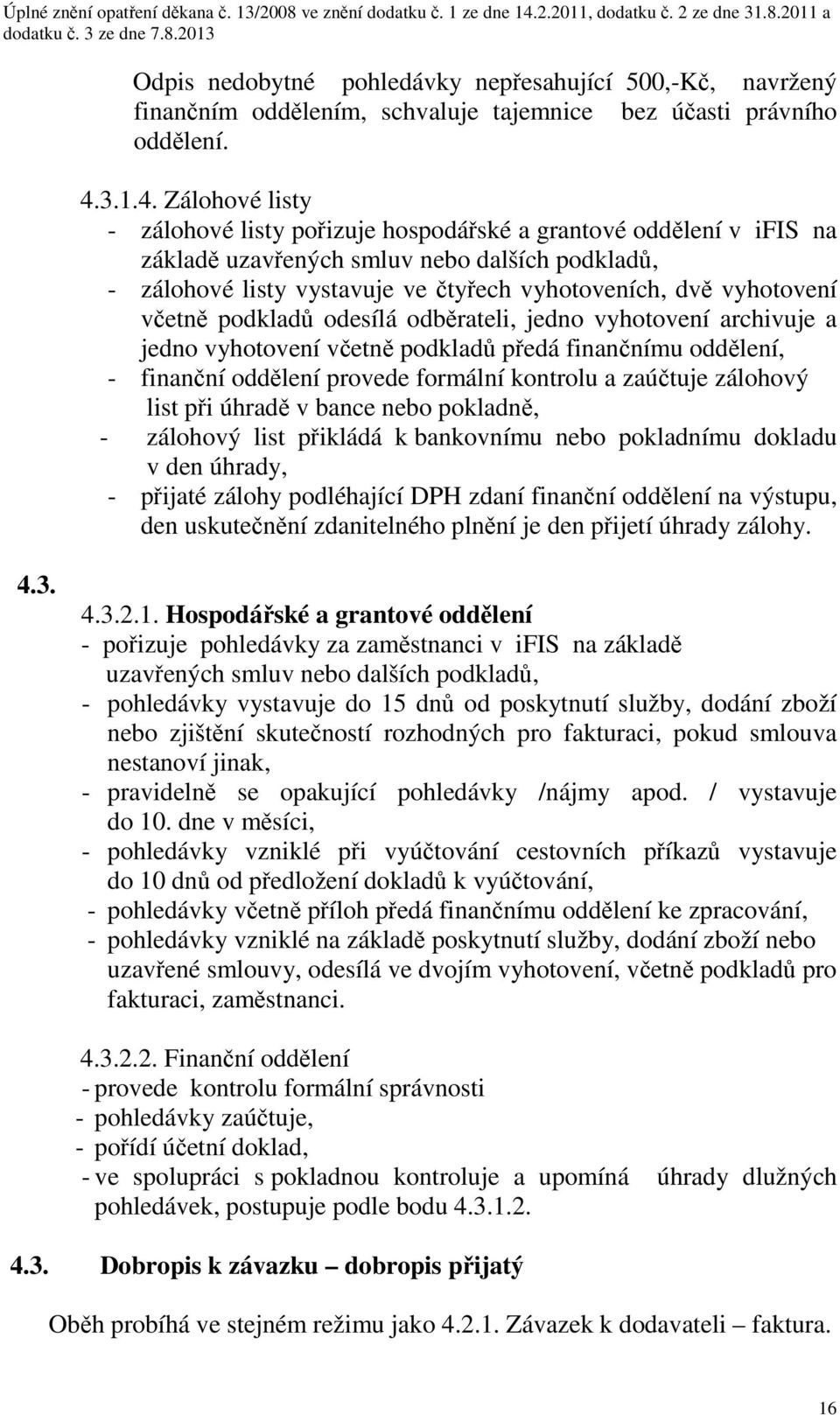 Zálohové listy - zálohové listy pořizuje hospodářské a grantové oddělení v ifis na základě uzavřených smluv nebo dalších podkladů, - zálohové listy vystavuje ve čtyřech vyhotoveních, dvě vyhotovení