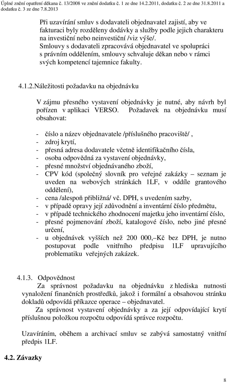 Náležitosti požadavku na objednávku V zájmu přesného vystavení objednávky je nutné, aby návrh byl pořízen v aplikaci VERSO.