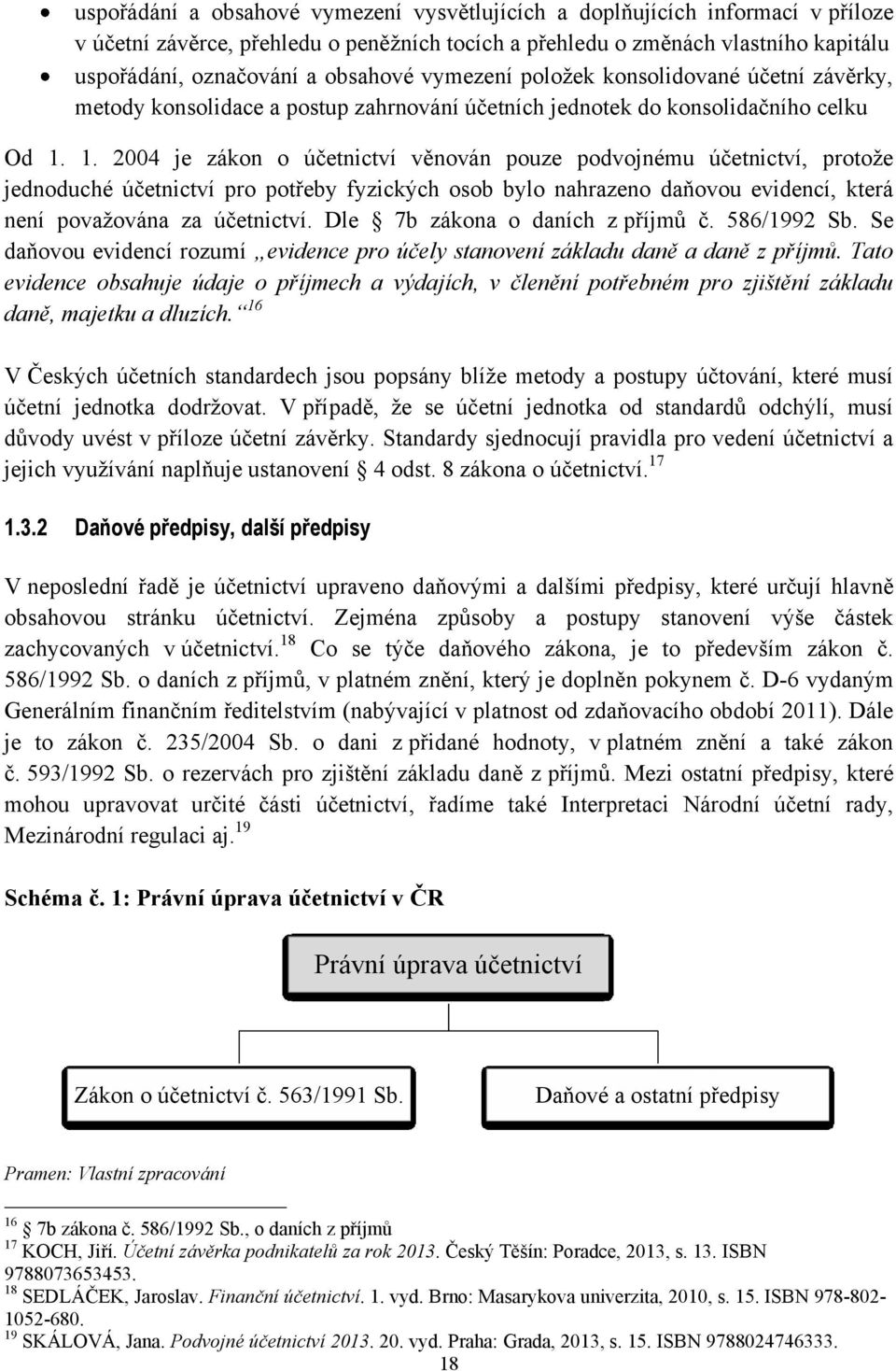 1. 2004 je zákon o účetnictví věnován pouze podvojnému účetnictví, protoţe jednoduché účetnictví pro potřeby fyzických osob bylo nahrazeno daňovou evidencí, která není povaţována za účetnictví.