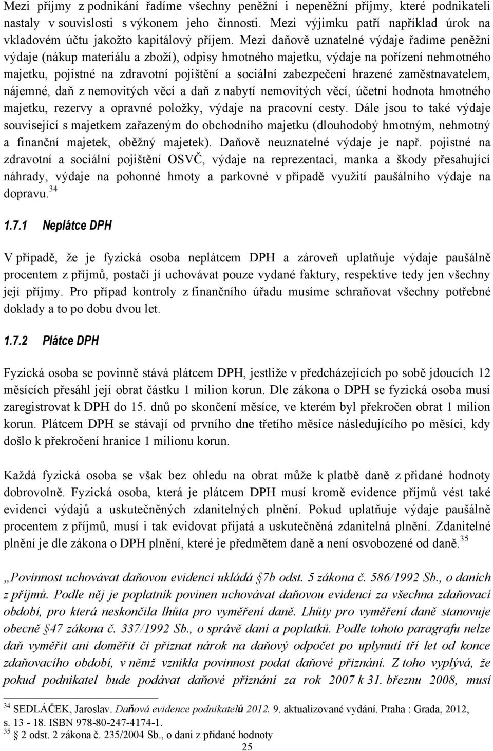 Mezi daňově uznatelné výdaje řadíme peněţní výdaje (nákup materiálu a zboţí), odpisy hmotného majetku, výdaje na pořízení nehmotného majetku, pojistné na zdravotní pojištění a sociální zabezpečení