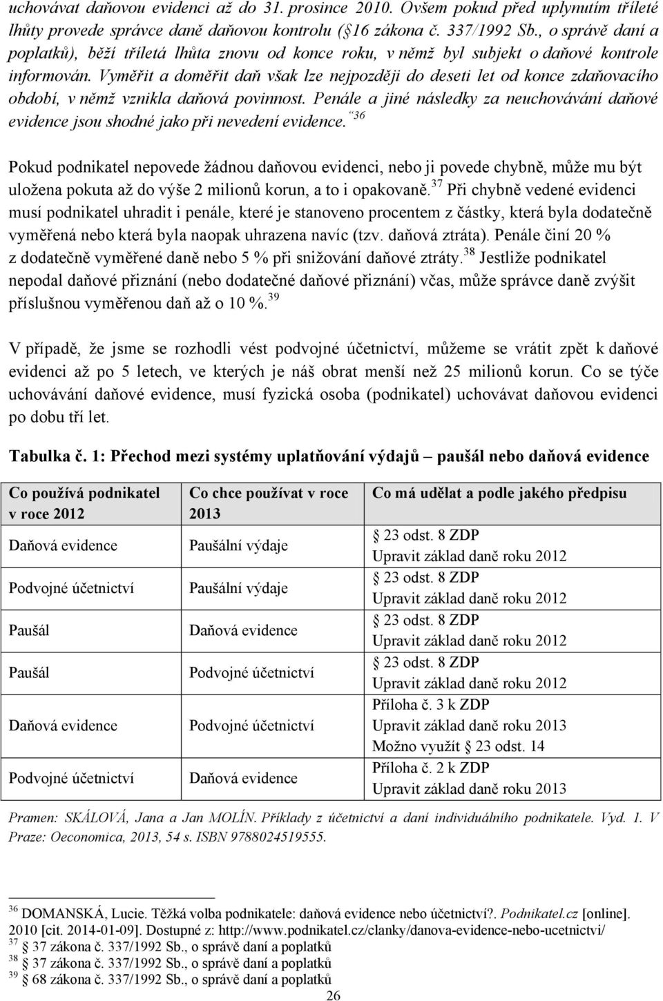 Vyměřit a doměřit daň však lze nejpozději do deseti let od konce zdaňovacího období, v němž vznikla daňová povinnost.