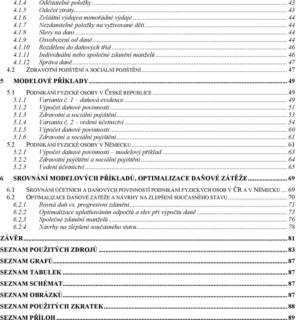 .. 49 5.1 PODNIKÁNÍ FYZICKÉ OSOBY V ČESKÉ REPUBLICE... 49 5.1.1 Varianta č. 1 daňová evidence... 49 5.1.2 Výpočet daňové povinnosti... 51 5.1.3 Zdravotní a sociální pojištění... 53 5.1.4 Varianta č.