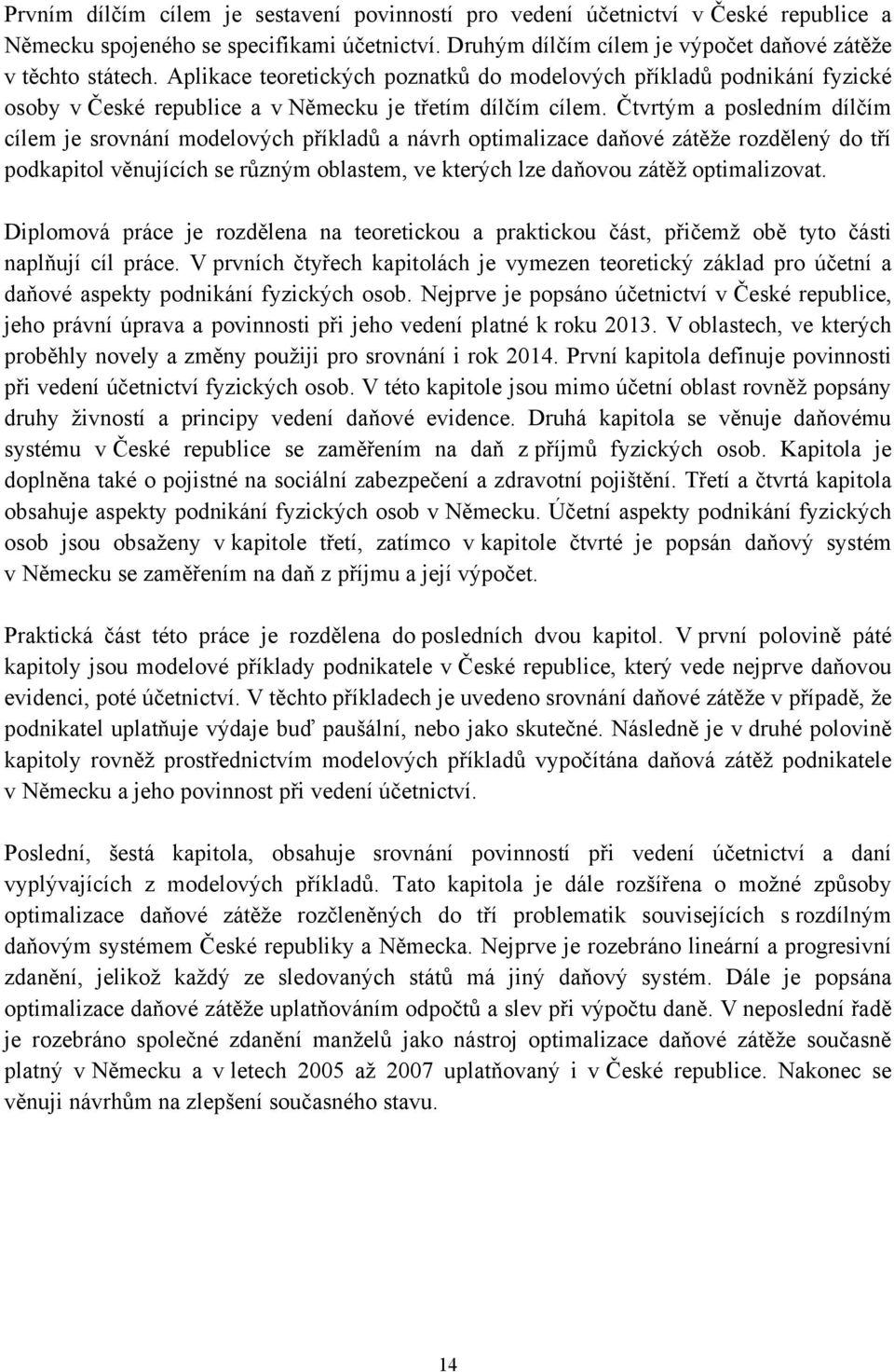 Čtvrtým a posledním dílčím cílem je srovnání modelových příkladů a návrh optimalizace daňové zátěţe rozdělený do tří podkapitol věnujících se různým oblastem, ve kterých lze daňovou zátěţ