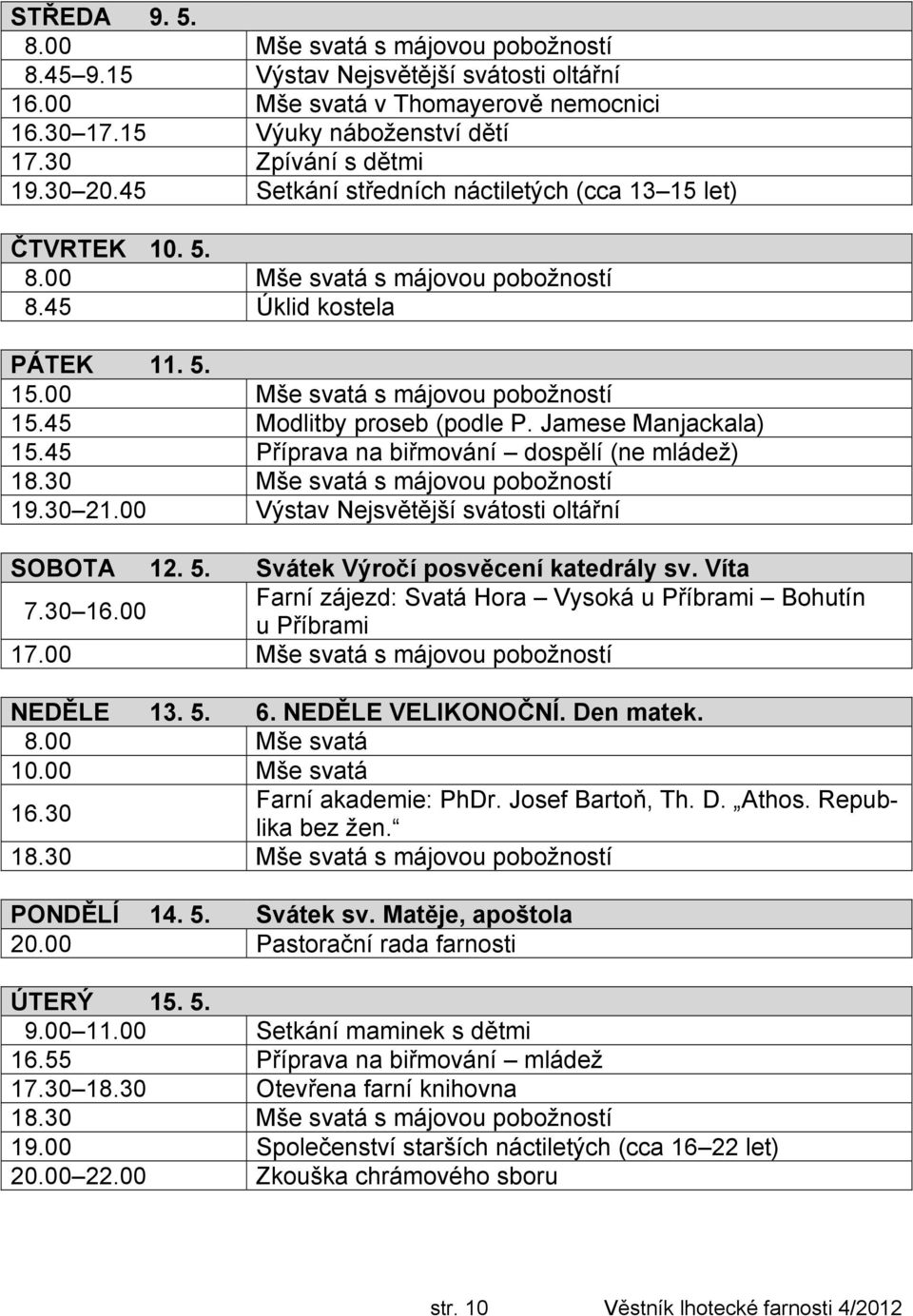 45 Modlitby proseb (podle P. Jamese Manjackala) 15.45 Příprava na biřmování dospělí (ne mládež) 19.30 21.00 Výstav Nejsvětější svátosti oltářní SOBOTA 12. 5. Svátek Výročí posvěcení katedrály sv.