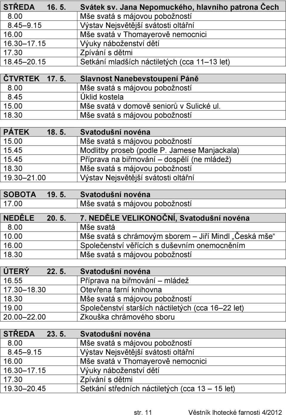 45 Úklid kostela 15.00 Mše svatá v domově seniorů v Sulické ul. PÁTEK 18. 5. Svatodušní novéna 15.00 Mše svatá s májovou pobožností 15.45 Modlitby proseb (podle P. Jamese Manjackala) 15.