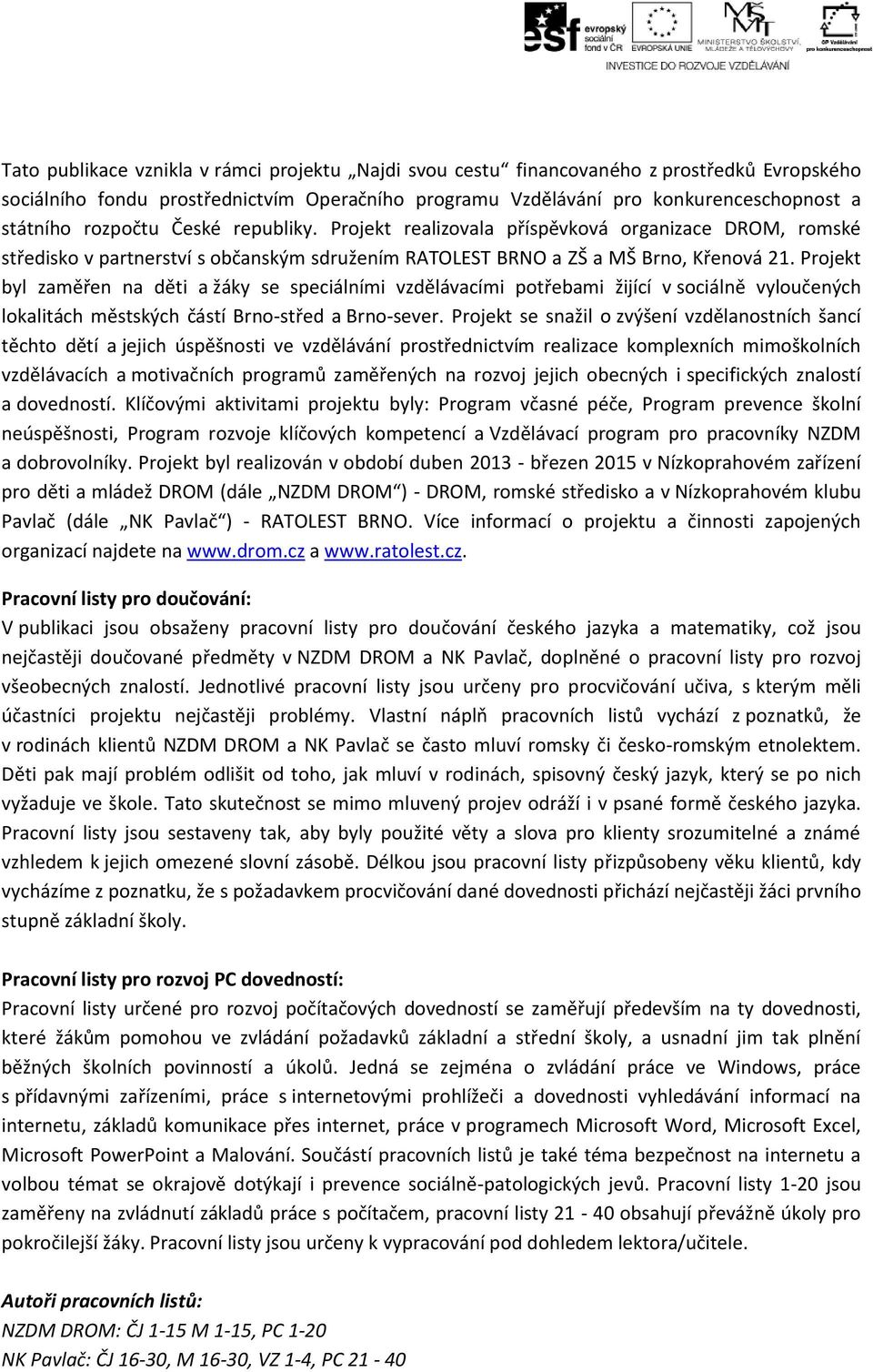 Projekt byl zaměřen na děti a žáky se speciálními vzdělávacími potřebami žijící v sociálně vyloučených lokalitách městských částí Brno-střed a Brno-sever.