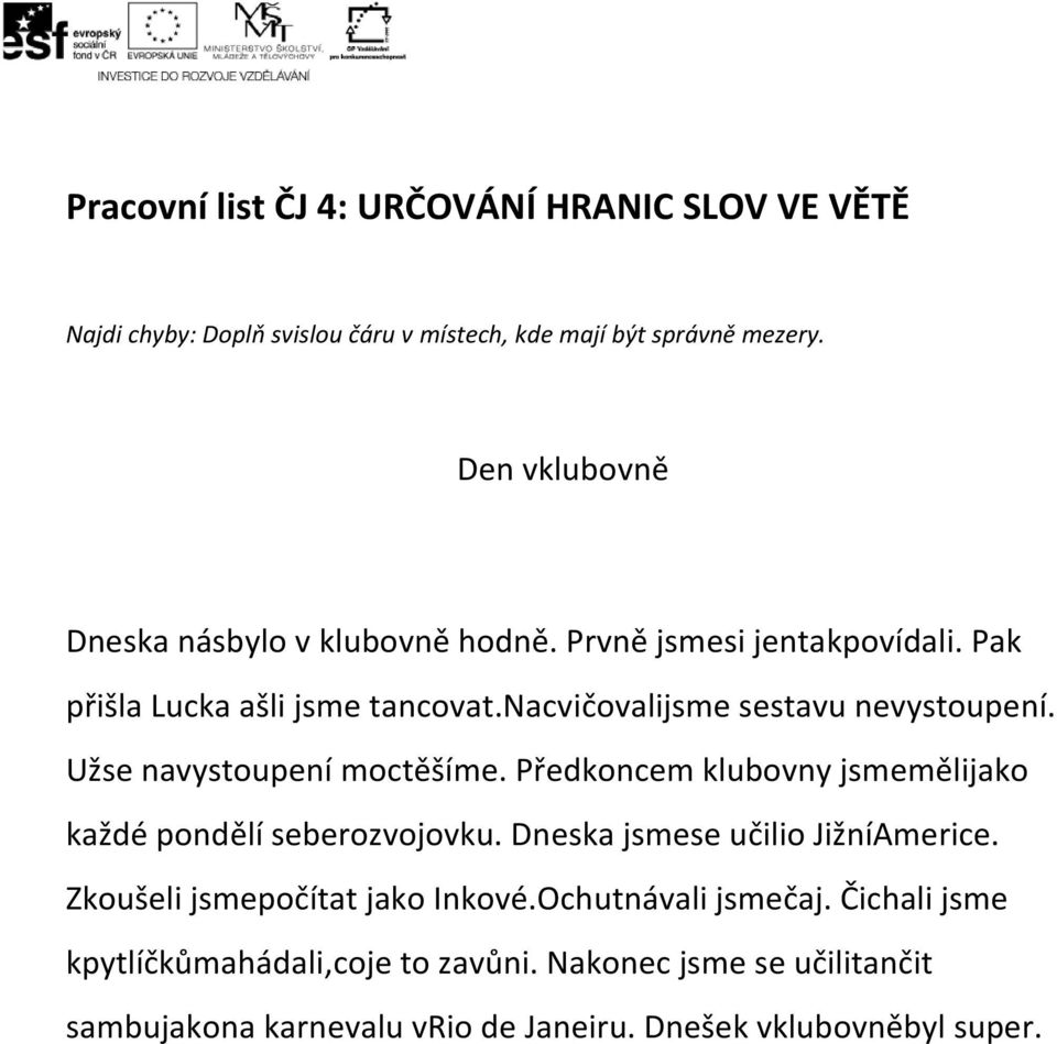 nacvičovalijsme sestavu nevystoupení. Užse navystoupení moctěšíme. Předkoncem klubovny jsmemělijako každé pondělí seberozvojovku.