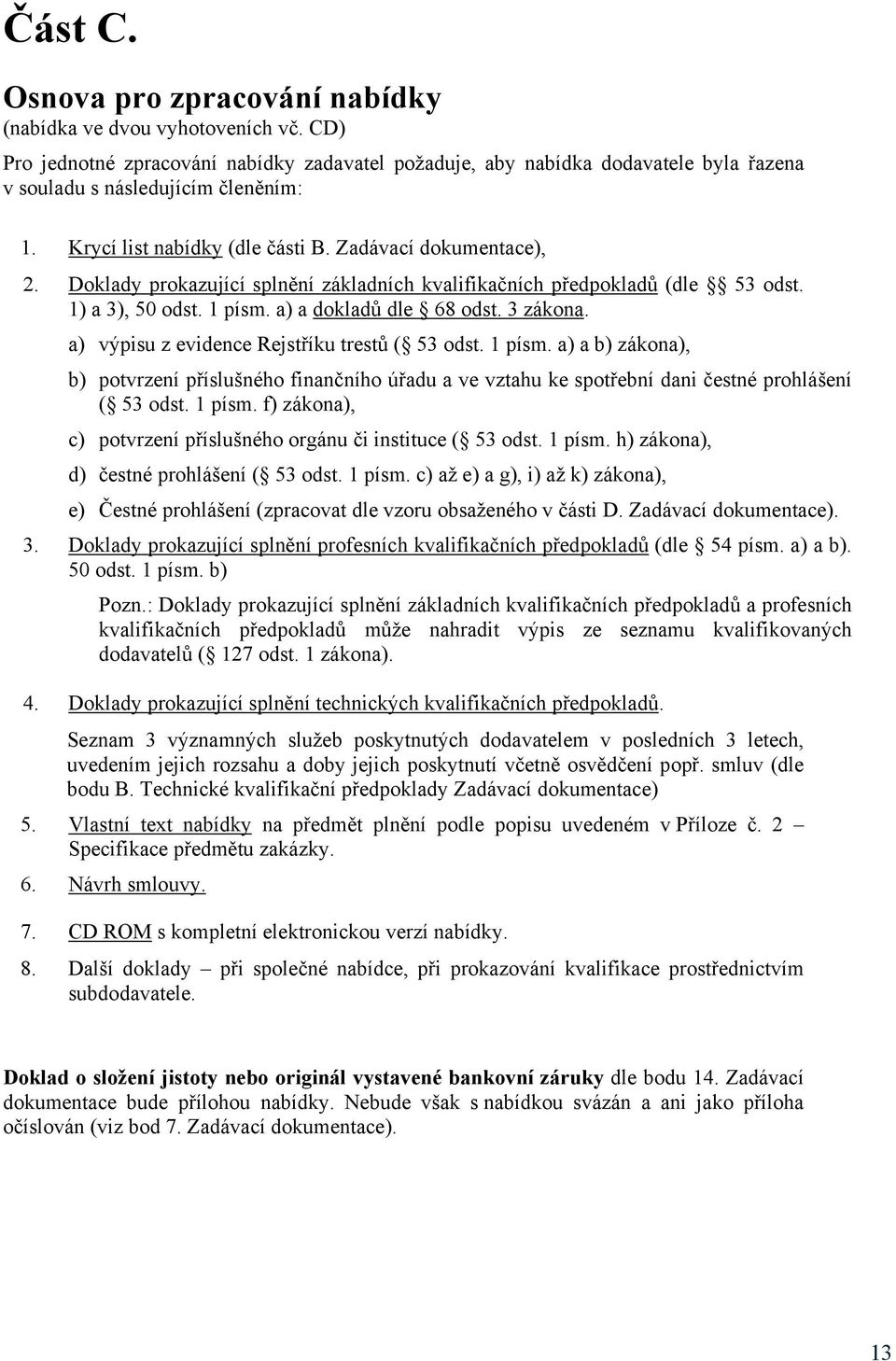 a) výpisu z evidence Rejstříku trestů ( 53 odst. 1 písm. a) a b) zákona), b) potvrzení příslušného finančního úřadu a ve vztahu ke spotřební dani čestné prohlášení ( 53 odst. 1 písm. f) zákona), c) potvrzení příslušného orgánu či instituce ( 53 odst.