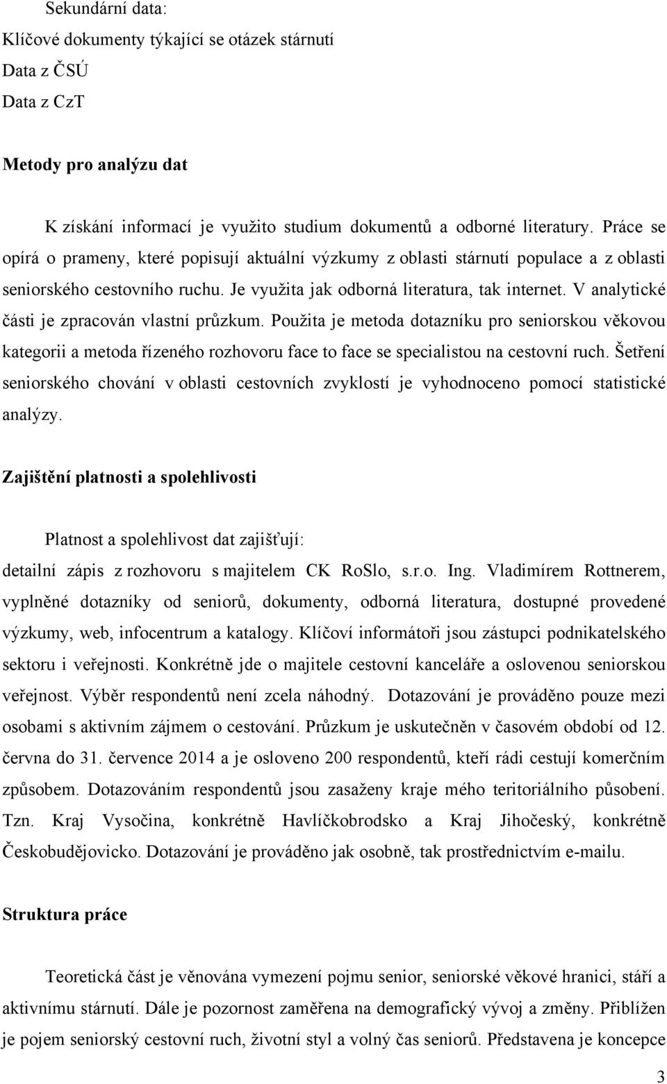 V analytické ĉásti je zpracován vlastní průzkum. Pouţita je metoda dotazníku pro seniorskou věkovou kategorii a metoda řízeného rozhovoru face to face se specialistou na cestovní ruch.