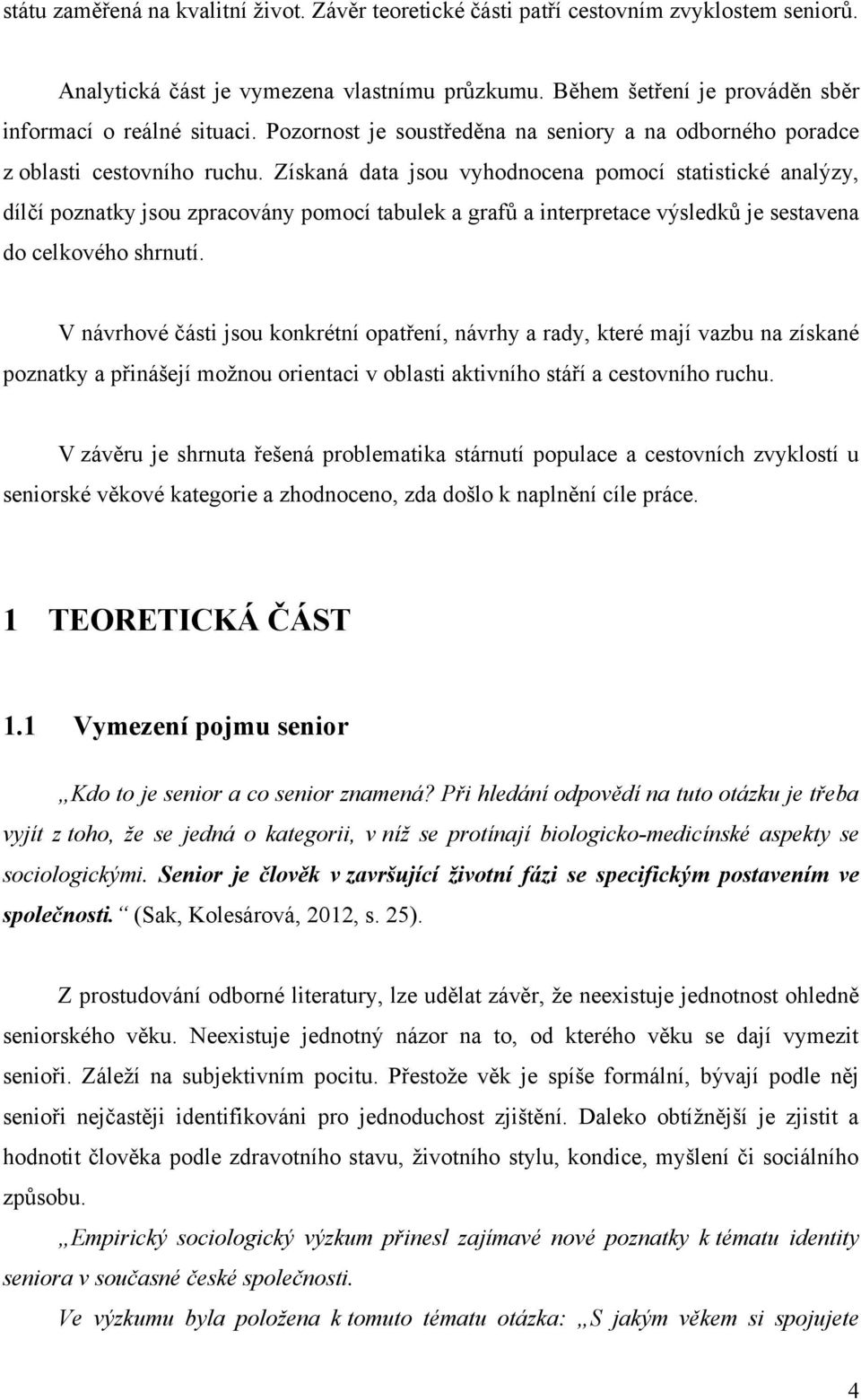 Získaná data jsou vyhodnocena pomocí statistické analýzy, dílĉí poznatky jsou zpracovány pomocí tabulek a grafů a interpretace výsledků je sestavena do celkového shrnutí.