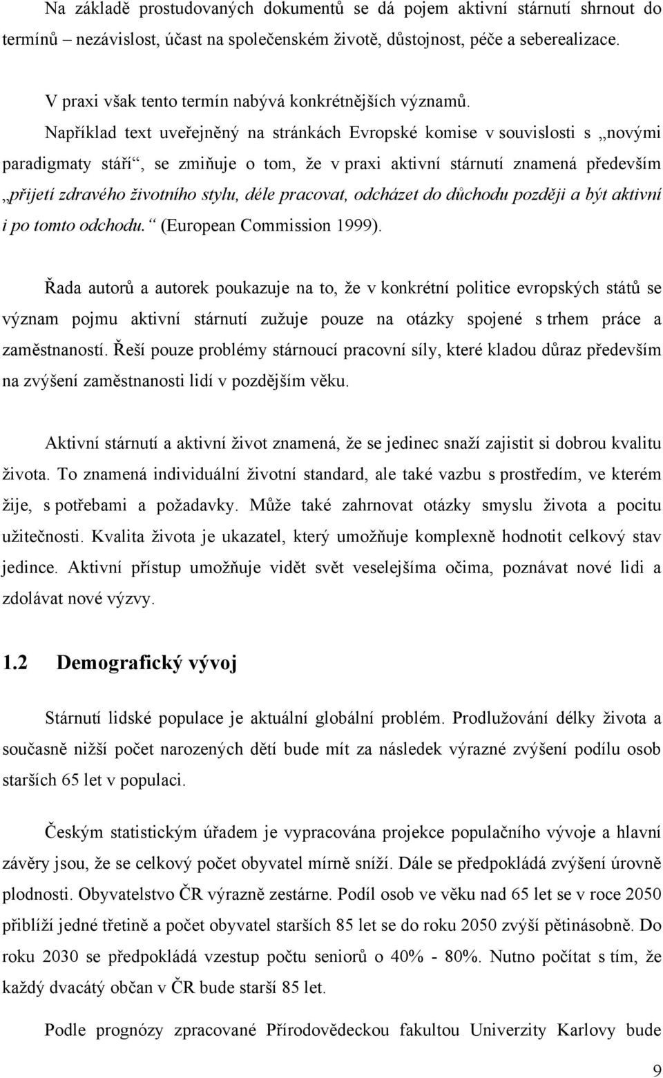 Například text uveřejněný na stránkách Evropské komise v souvislosti s novými paradigmaty stáří, se zmiňuje o tom, ţe v praxi aktivní stárnutí znamená především přijetí zdravého životního stylu, déle