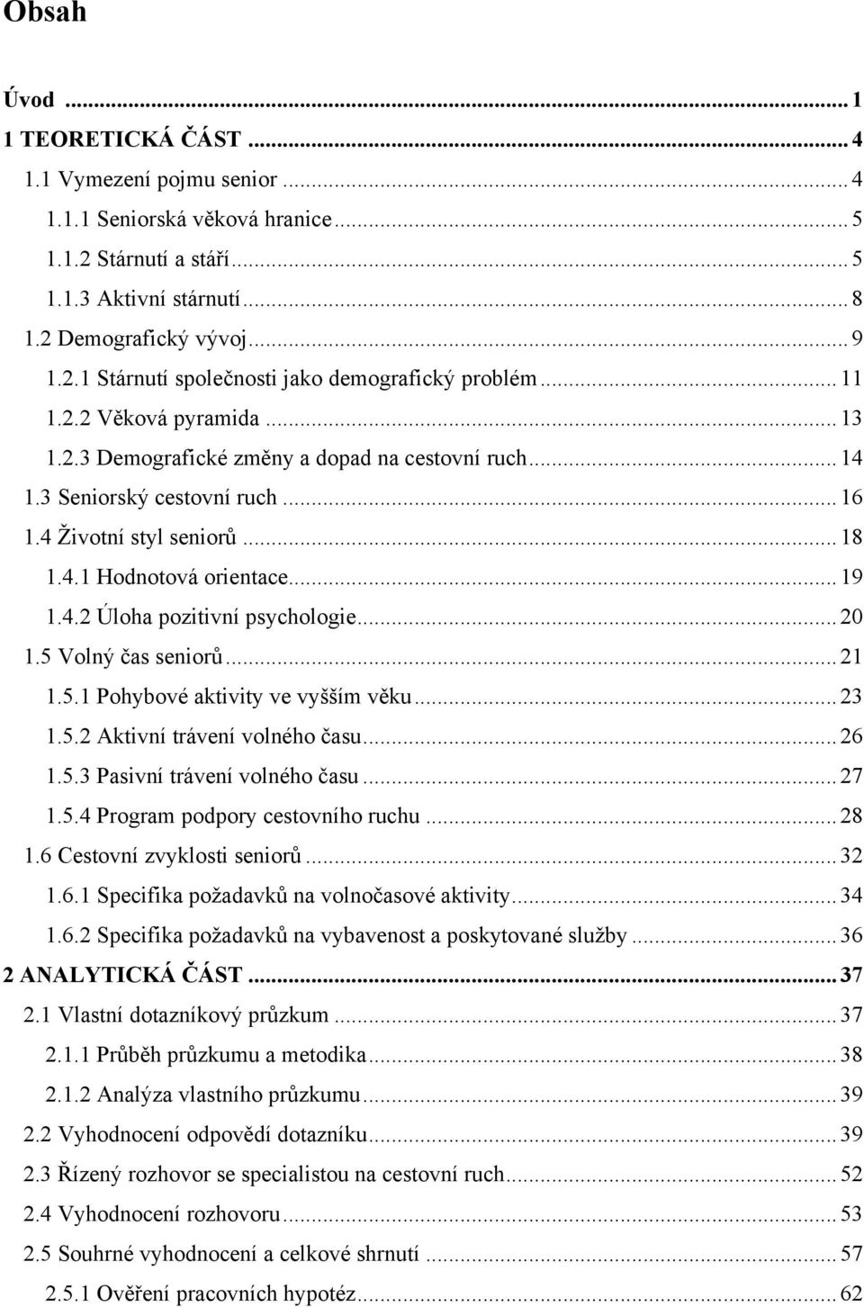 .. 20 1.5 Volný ĉas seniorů... 21 1.5.1 Pohybové aktivity ve vyšším věku... 23 1.5.2 Aktivní trávení volného ĉasu... 26 1.5.3 Pasivní trávení volného ĉasu... 27 1.5.4 Program podpory cestovního ruchu.