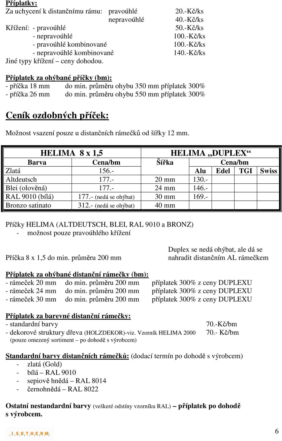 průměru ohybu 550 mm příplatek 300% Ceník ozdobných příček: Možnost vsazení pouze u distančních rámečků od šířky 12 mm. HELIMA 8 x 1,5 HELIMA DUPLEX Barva Cena/bm Šířka Cena/bm Zlatá 156.