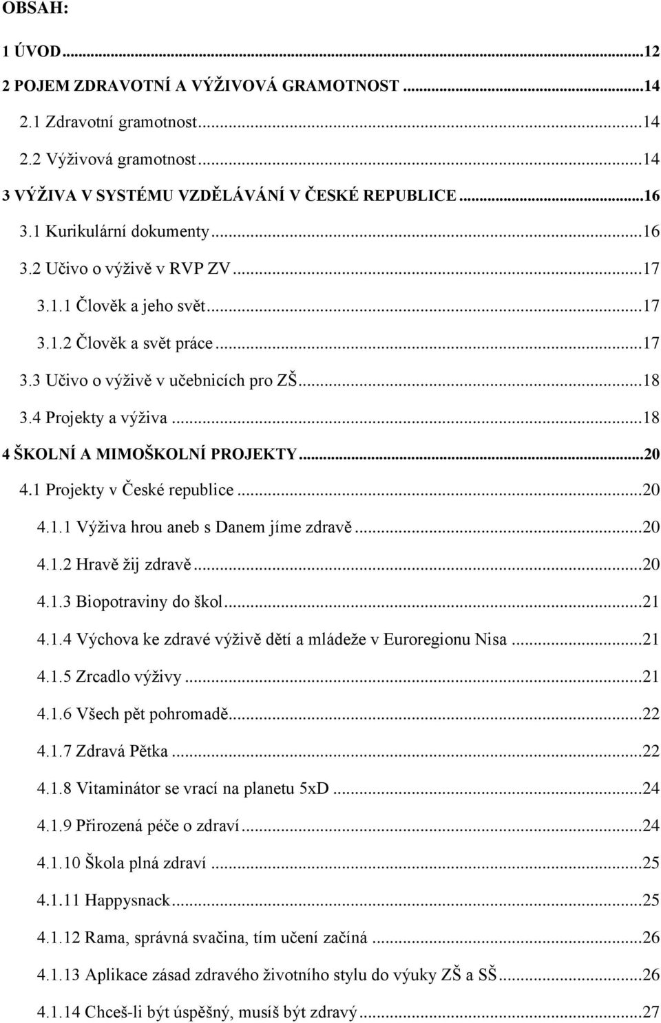 .. 18 4 ŠKOLNÍ A MIMOŠKOLNÍ PROJEKTY... 20 4.1 Projekty v České republice... 20 4.1.1 Výživa hrou aneb s Danem jíme zdravě... 20 4.1.2 Hravě žij zdravě... 20 4.1.3 Biopotraviny do škol... 21 4.1.4 Výchova ke zdravé výživě dětí a mládeže v Euroregionu Nisa.