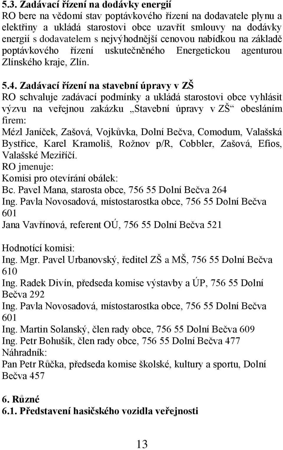 Zadávací řízení na stavební úpravy v ZŠ RO schvaluje zadávací podmínky a ukládá starostovi obce vyhlásit výzvu na veřejnou zakázku Stavební úpravy v ZŠ obesláním firem: Mézl Janíček, Zašová,