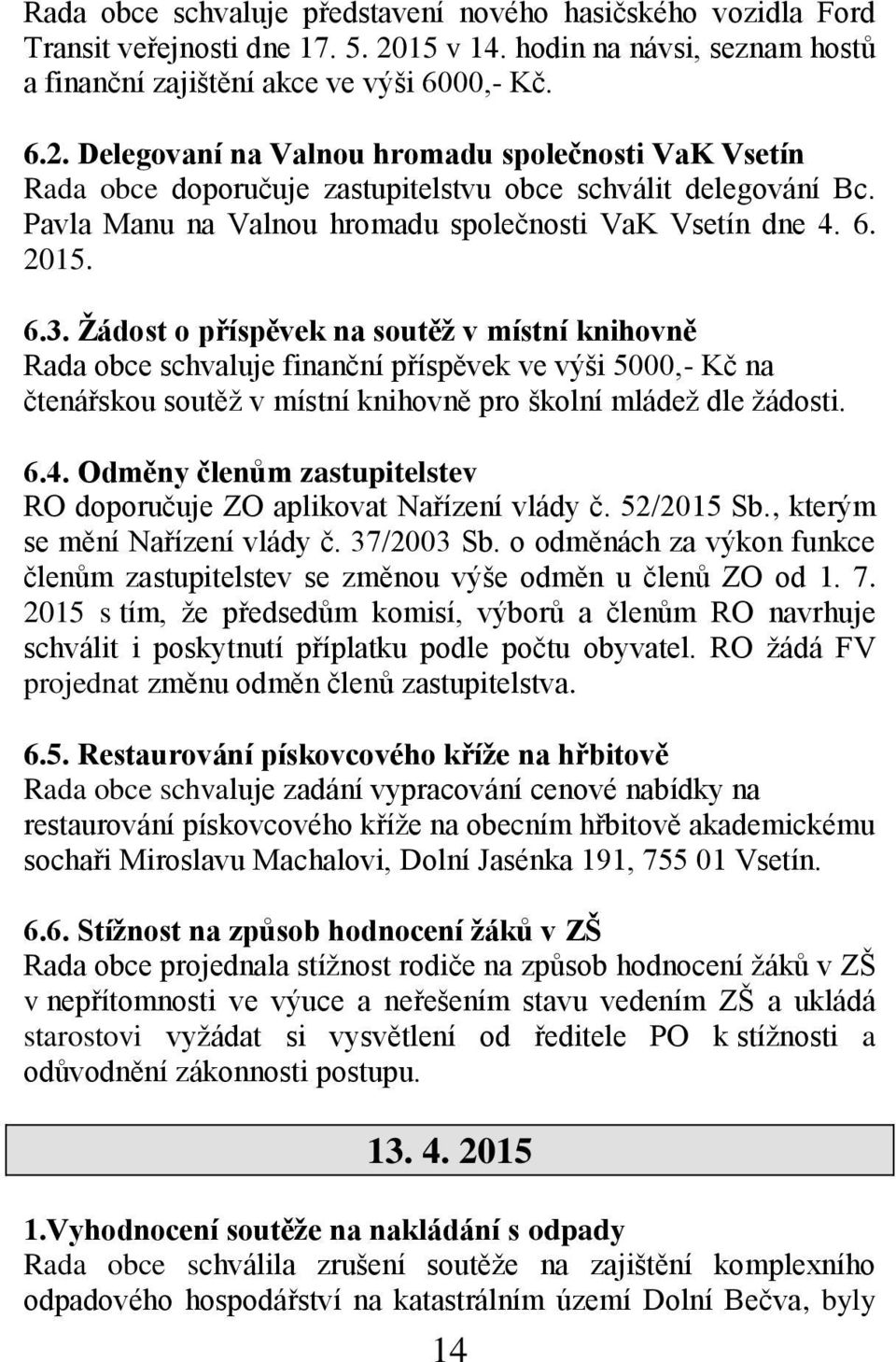 Delegovaní na Valnou hromadu společnosti VaK Vsetín Rada obce doporučuje zastupitelstvu obce schválit delegování Bc. Pavla Manu na Valnou hromadu společnosti VaK Vsetín dne 4. 6. 2015. 6.3.