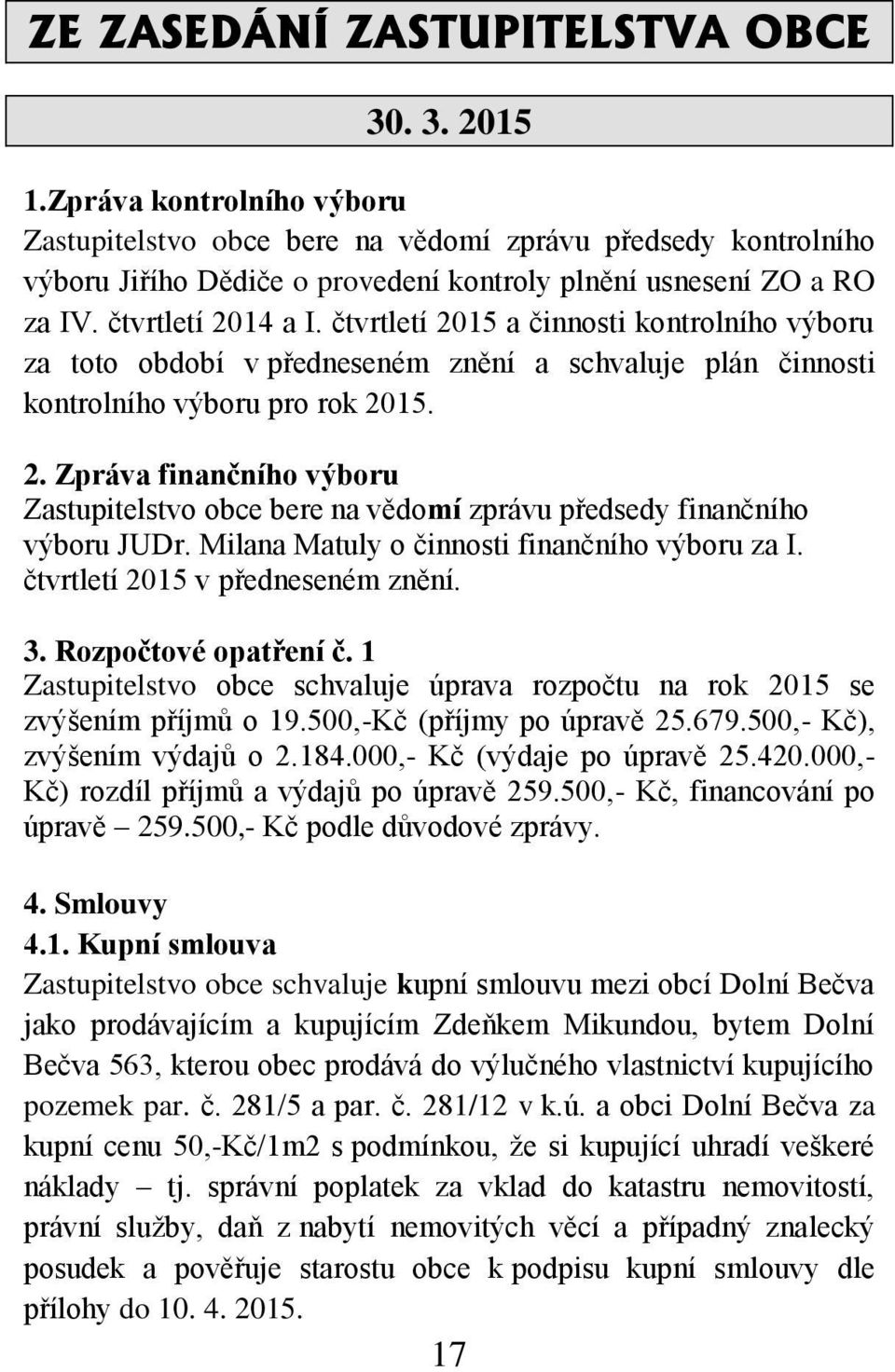 čtvrtletí 2015 a činnosti kontrolního výboru za toto období v předneseném znění a schvaluje plán činnosti kontrolního výboru pro rok 2015. 2. Zpráva finančního výboru Zastupitelstvo obce bere na vědomí zprávu předsedy finančního výboru JUDr.