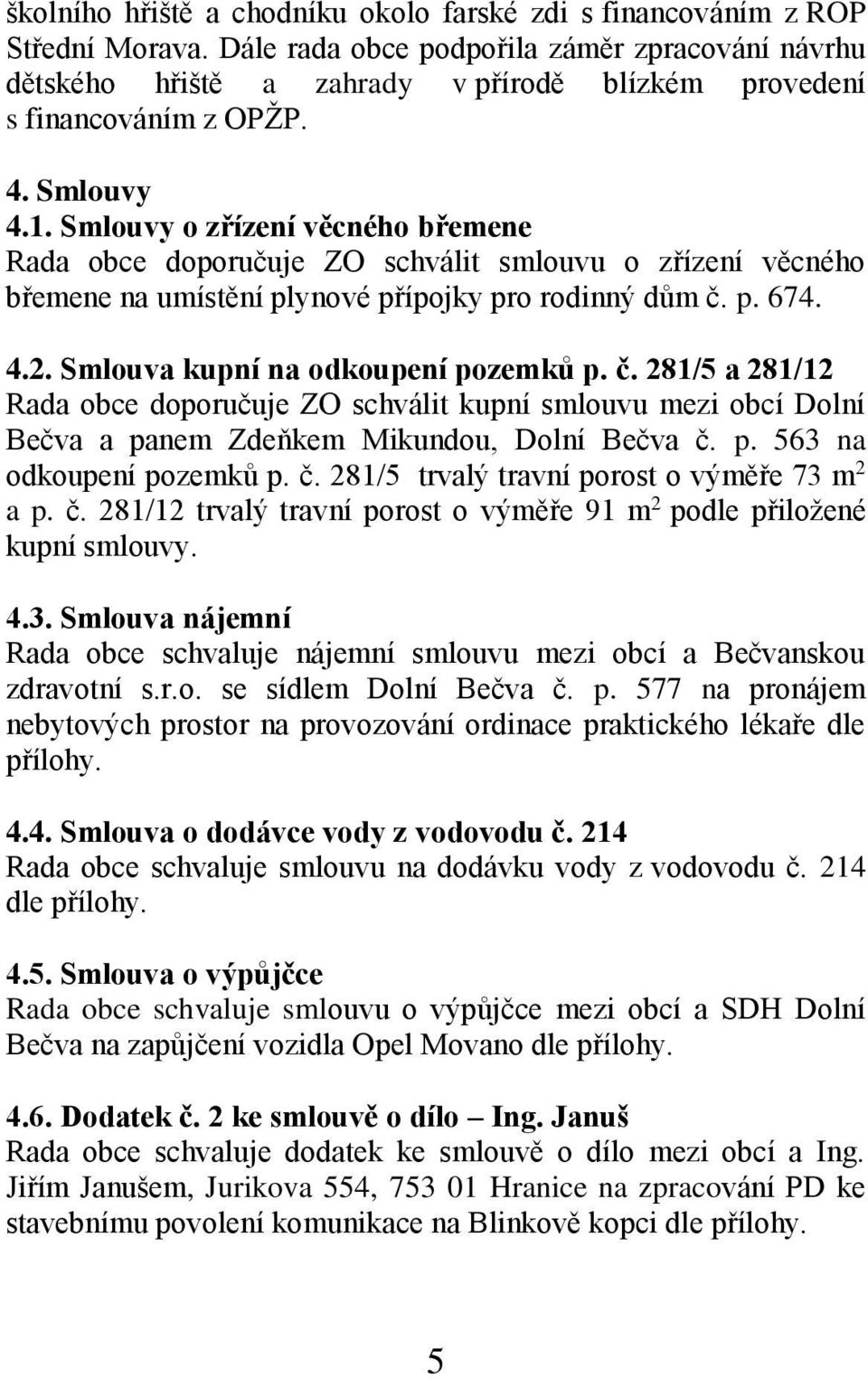 Smlouvy o zřízení věcného břemene Rada obce doporučuje ZO schválit smlouvu o zřízení věcného břemene na umístění plynové přípojky pro rodinný dům č. p. 674. 4.2. Smlouva kupní na odkoupení pozemků p.