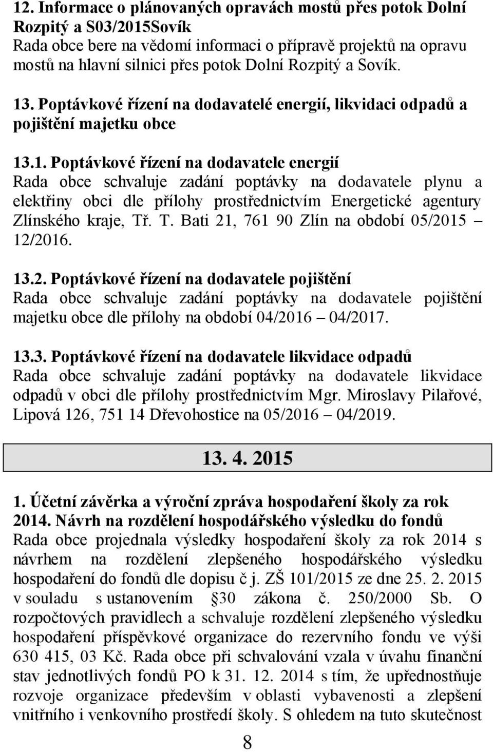 T. Bati 21, 761 90 Zlín na období 05/2015 12/2016. 13.2. Poptávkové řízení na dodavatele pojištění Rada obce schvaluje zadání poptávky na dodavatele pojištění majetku obce dle přílohy na období 04/2016 04/2017.