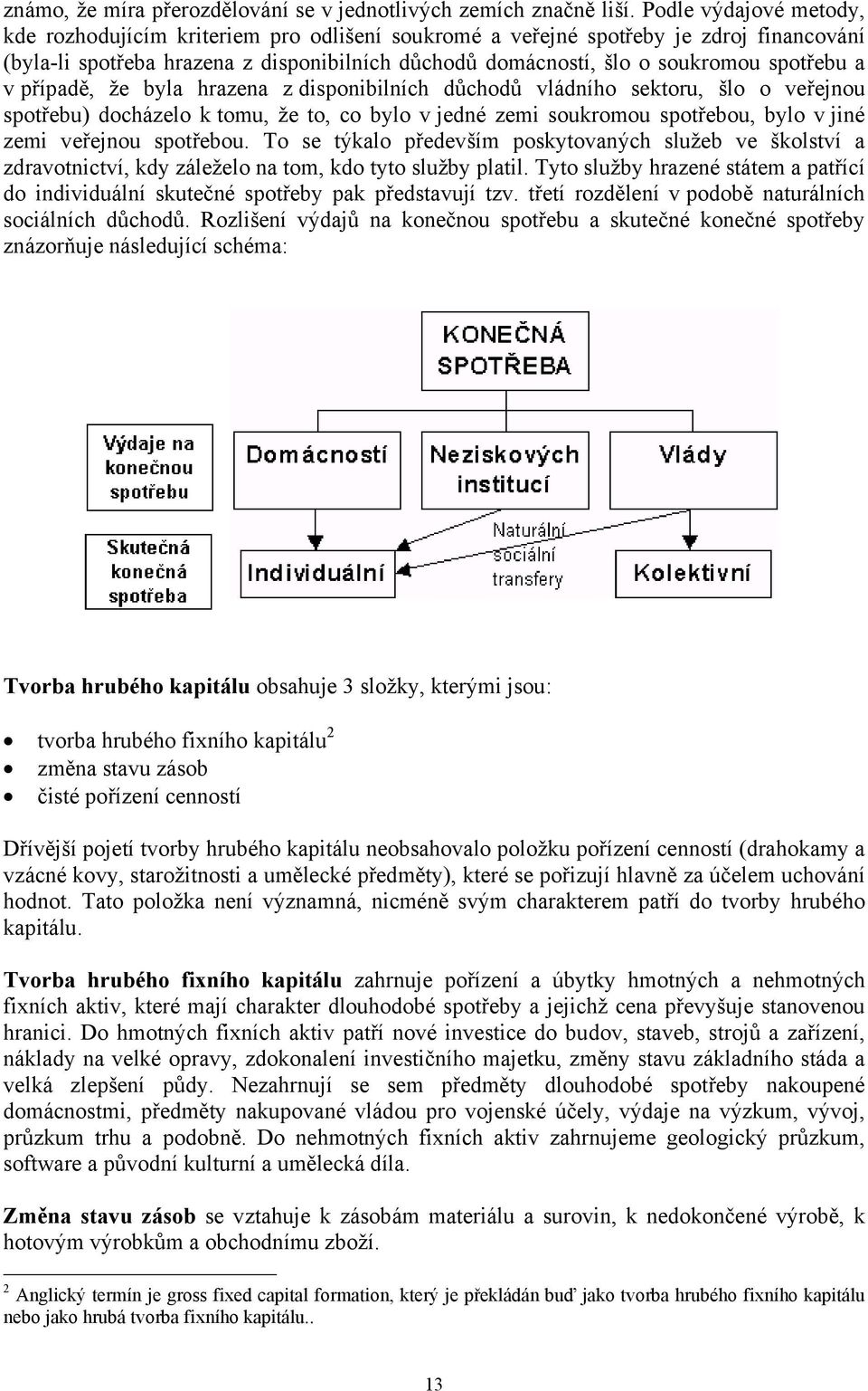 a v případě, že byla hrazena z disponibilních důchodů vládního sektoru, šlo o veřejnou spotřebu) docházelo k tomu, že to, co bylo v jedné zemi soukromou spotřebou, bylo v jiné zemi veřejnou spotřebou.