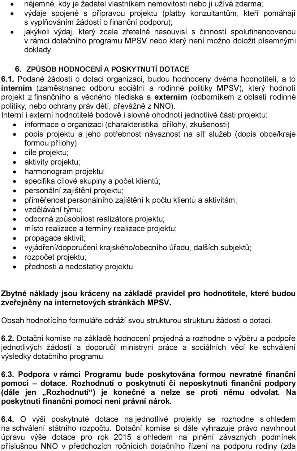 Podané žádosti o dotaci organizací, budou hodnoceny dvěma hodnotiteli, a to interním (zaměstnanec odboru sociální a rodinné politiky MPSV), který hodnotí projekt z finančního a věcného hlediska a