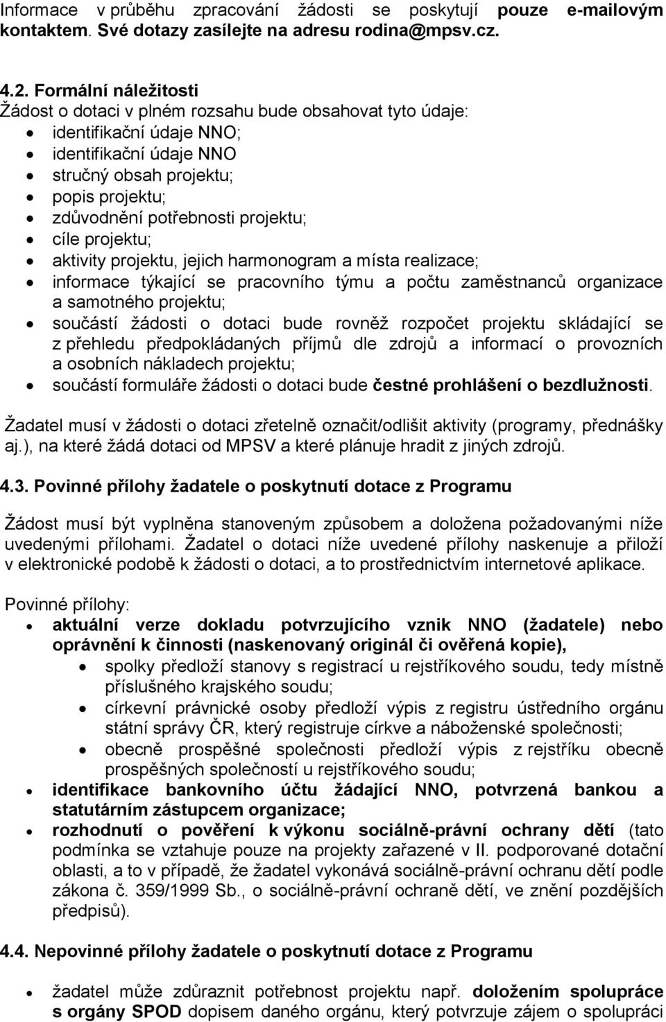 projektu; cíle projektu; aktivity projektu, jejich harmonogram a místa realizace; informace týkající se pracovního týmu a počtu zaměstnanců organizace a samotného projektu; součástí žádosti o dotaci