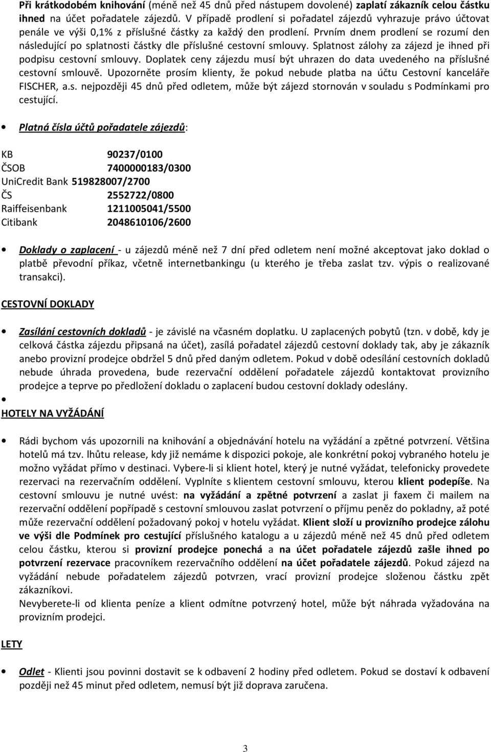 Prvním dnem prodlení se rozumí den následující po splatnosti částky dle příslušné cestovní smlouvy. Splatnost zálohy za zájezd je ihned při podpisu cestovní smlouvy.