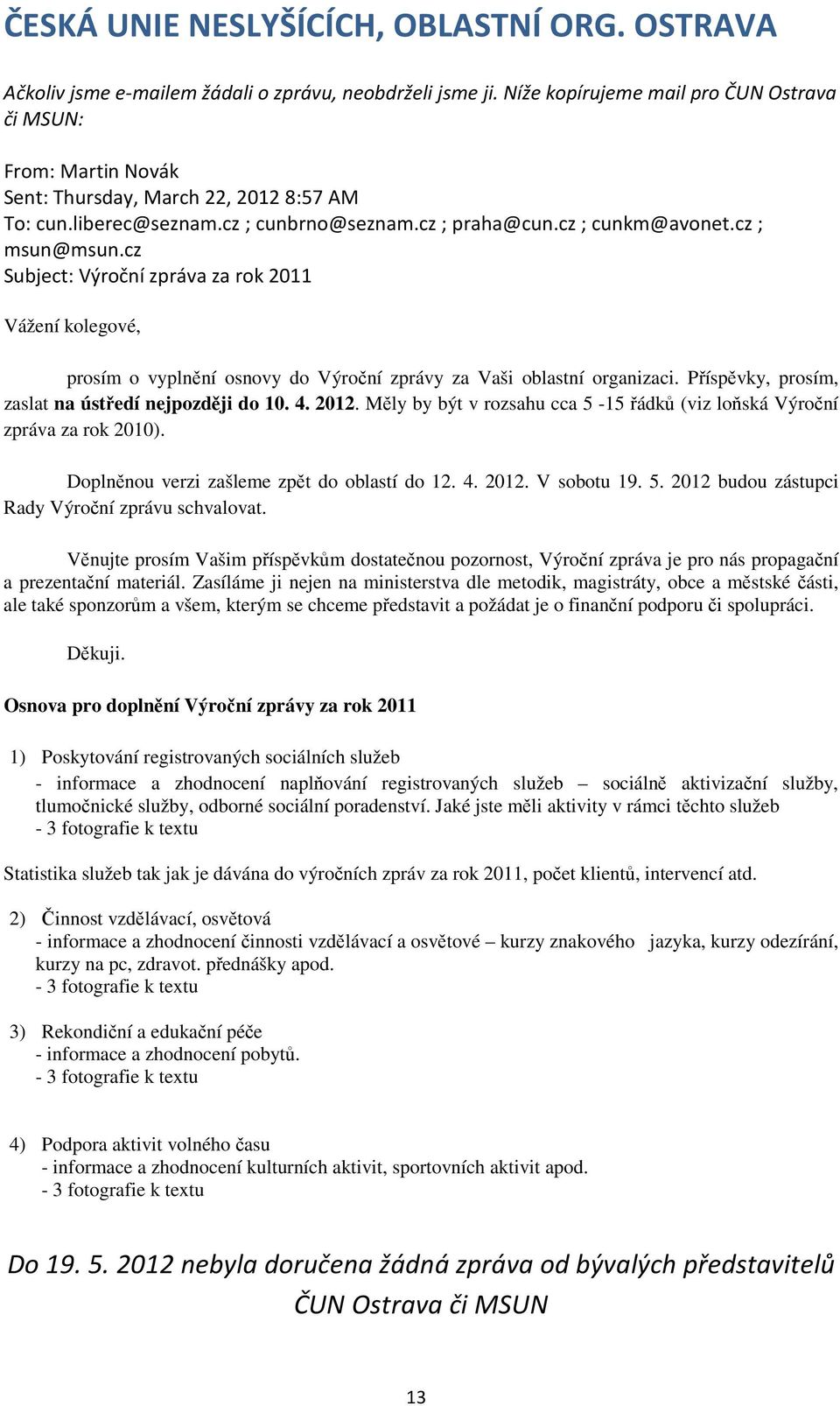 cz Subject: Výroční zpráva za rok 2011 Vážení kolegové, prosím o vyplnění osnovy do Výroční zprávy za Vaši oblastní organizaci. Příspěvky, prosím, zaslat na ústředí nejpozději do 10. 4. 2012.