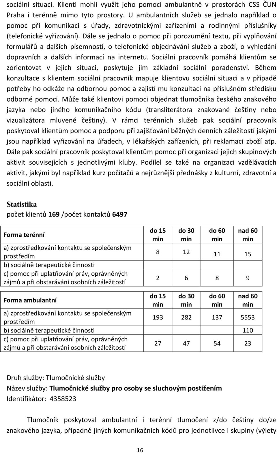 Dále se jednalo o pomoc při porozumění textu, při vyplňování formulářů a dalších písemností, o telefonické objednávání služeb a zboží, o vyhledání dopravních a dalších informací na internetu.