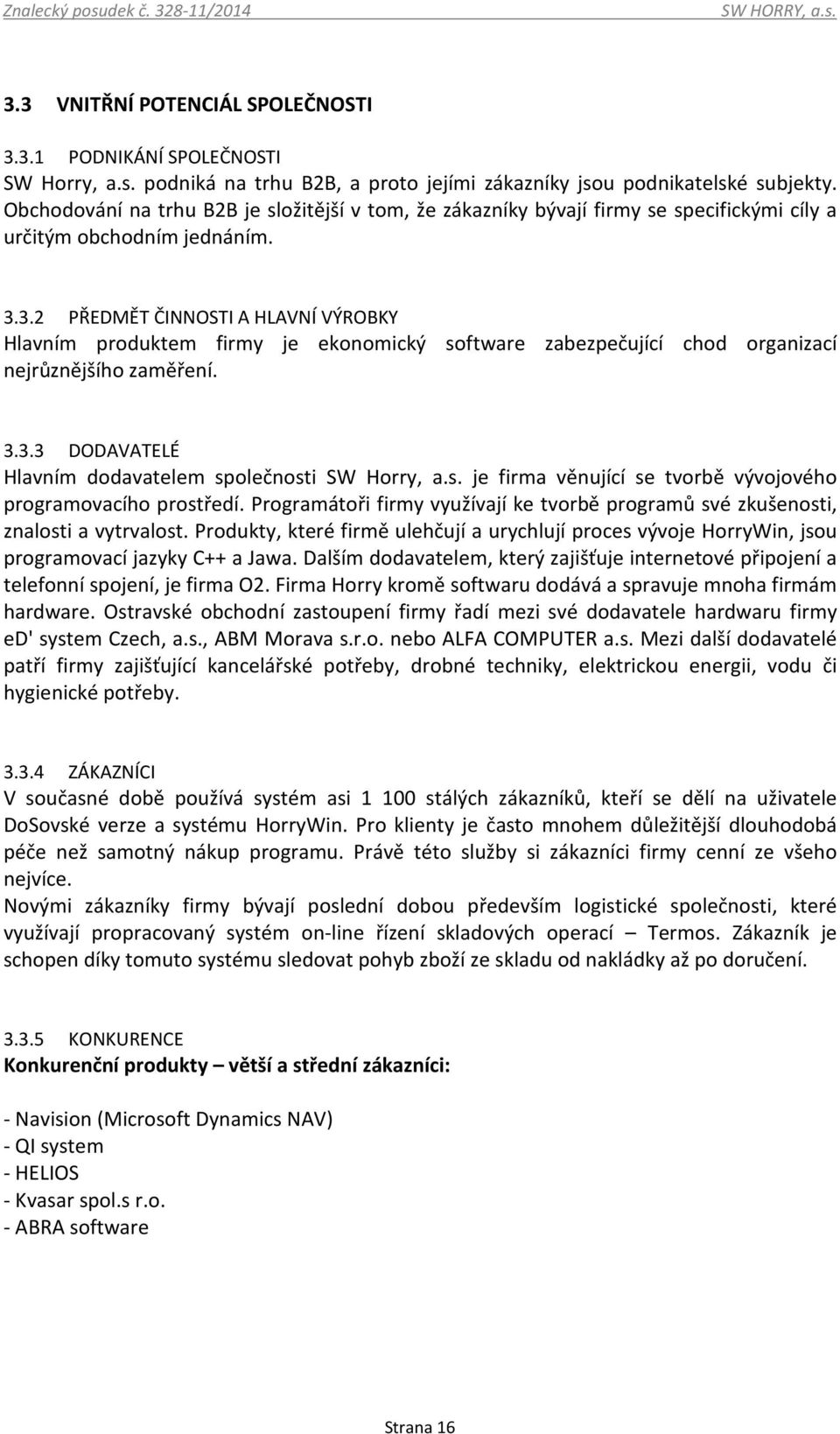 3.2 PŘEDMĚT ČINNOSTI A HLAVNÍ VÝROBKY Hlavním produktem firmy je ekonomický software zabezpečující chod organizací nejrůznějšího zaměření. 3.3.3 DODAVATELÉ Hlavním dodavatelem společnosti SW Horry, a.