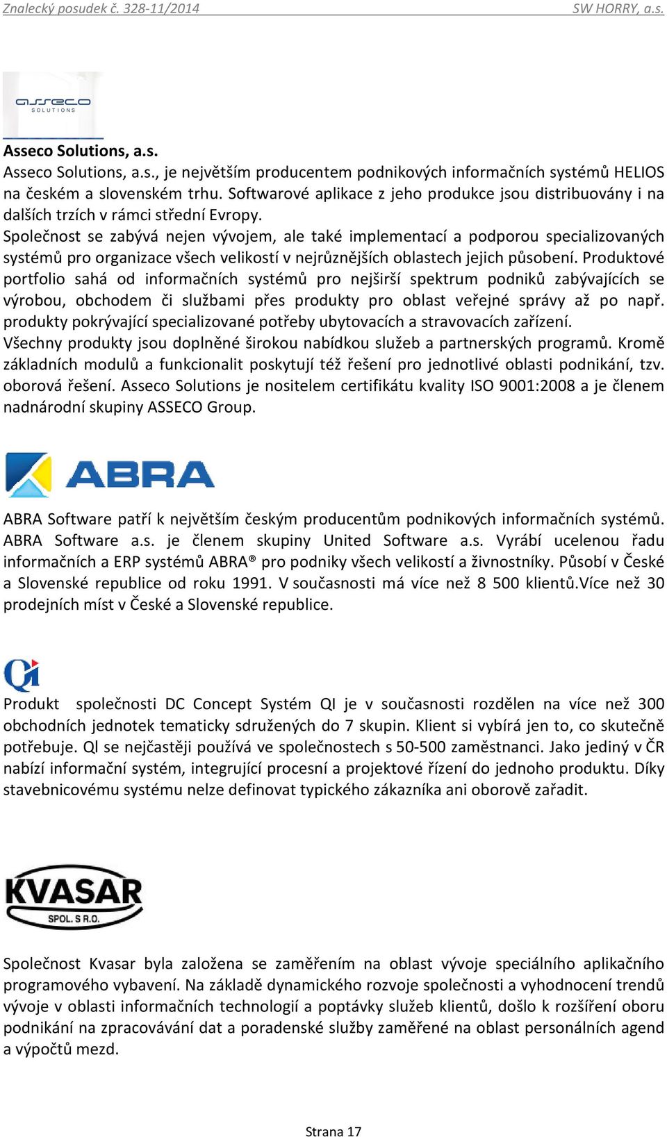 Společnost se zabývá nejen vývojem, ale také implementací a podporou specializovaných systémů pro organizace všech velikostí v nejrůznějších oblastech jejich působení.