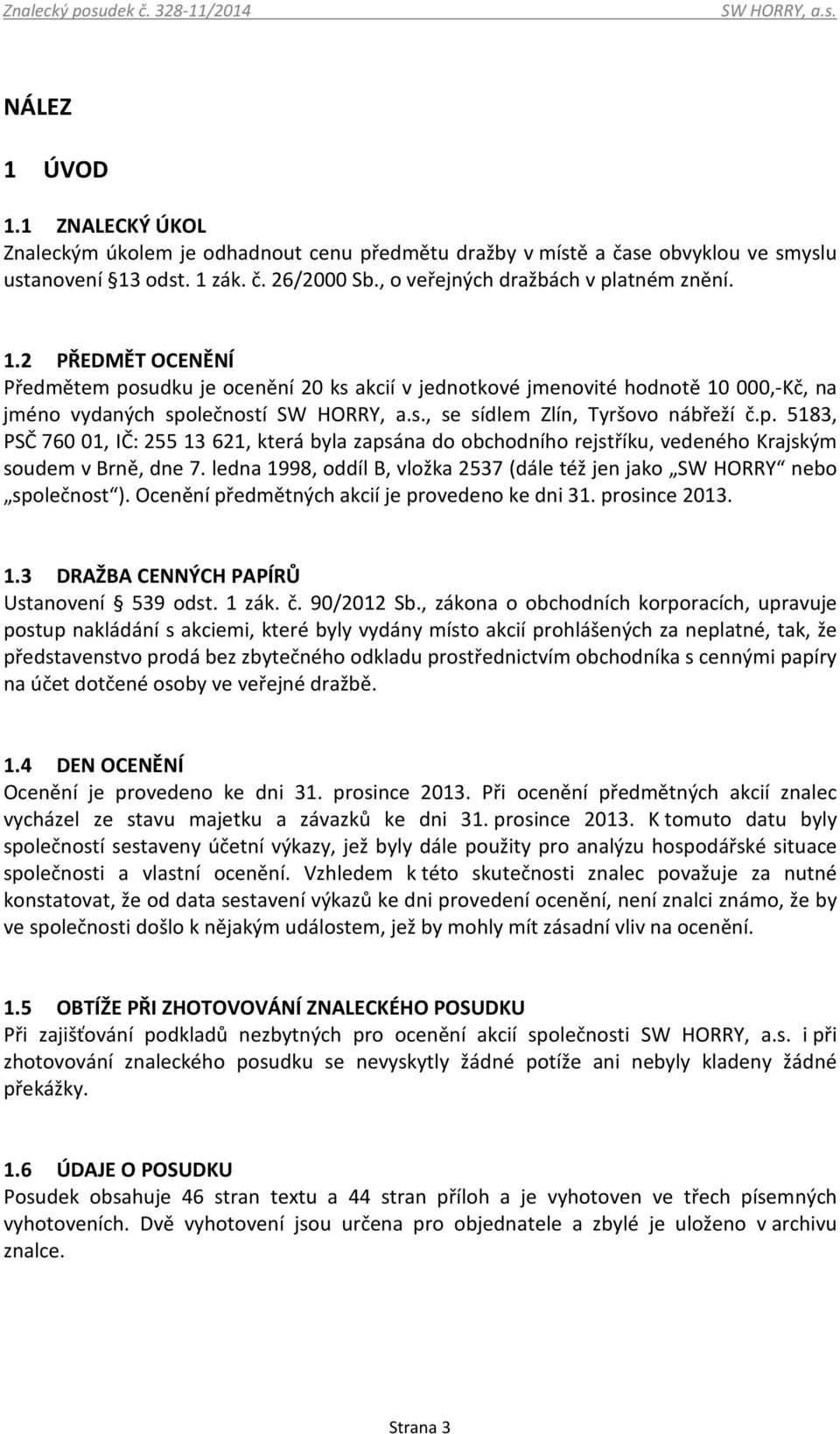 2 PŘEDMĚT OCENĚNÍ Předmětem posudku je ocenění 20 ks akcií v jednotkové jmenovité hodnotě 10 000,-Kč, na jméno vydaných společností, se sídlem Zlín, Tyršovo nábřeží č.p. 5183, PSČ 760 01, IČ: 255 13 621, která byla zapsána do obchodního rejstříku, vedeného Krajským soudem v Brně, dne 7.