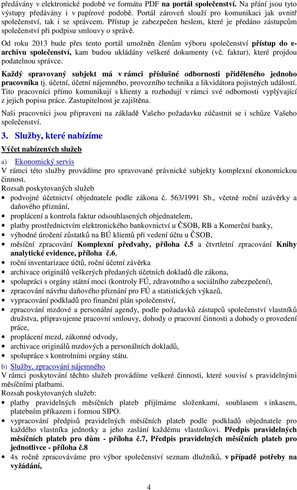 Od roku 2013 bude přes tento portál umožněn členům výboru společenství přístup do e- archivu společenství, kam budou ukládány veškeré dokumenty (vč. faktur), které projdou podatelnou správce.