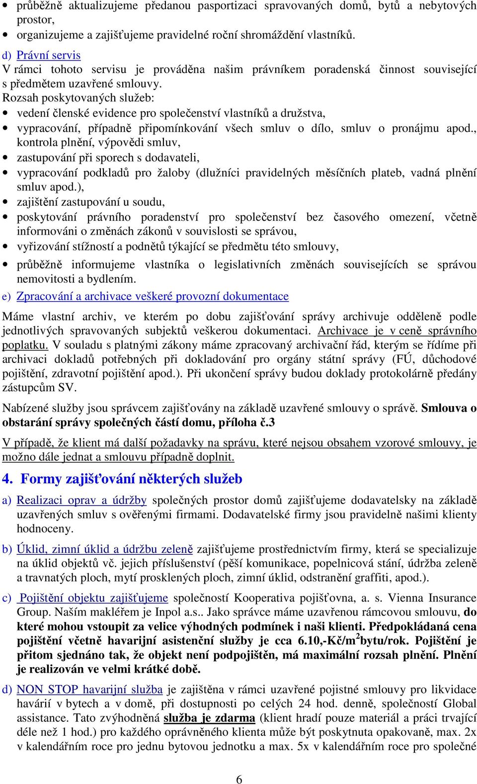 Rozsah poskytovaných služeb: vedení členské evidence pro společenství vlastníků a družstva, vypracování, případně připomínkování všech smluv o dílo, smluv o pronájmu apod.